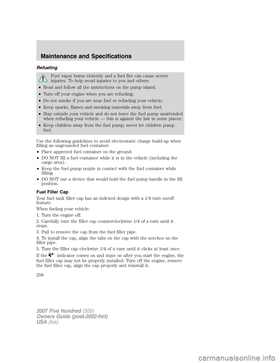 FORD FIVE HUNDRED 2007 D258 / 1.G User Guide Refueling
Fuel vapor burns violently and a fuel fire can cause severe
injuries. To help avoid injuries to you and others:
•Read and follow all the instructions on the pump island;
•Turn off your e FORD FIVE HUNDRED 2007 D258 / 1.G User Guide Refueling
Fuel vapor burns violently and a fuel fire can cause severe
injuries. To help avoid injuries to you and others:
•Read and follow all the instructions on the pump island;
•Turn off your e