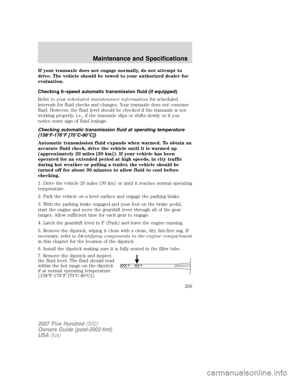 FORD FIVE HUNDRED 2007 D258 / 1.G Owners Manual If your transaxle does not engage normally, do not attempt to
drive. The vehicle should be towed to your authorized dealer for
evaluation.
Checking 6–speed automatic transmission fluid (if equipped) FORD FIVE HUNDRED 2007 D258 / 1.G Owners Manual If your transaxle does not engage normally, do not attempt to
drive. The vehicle should be towed to your authorized dealer for
evaluation.
Checking 6–speed automatic transmission fluid (if equipped)