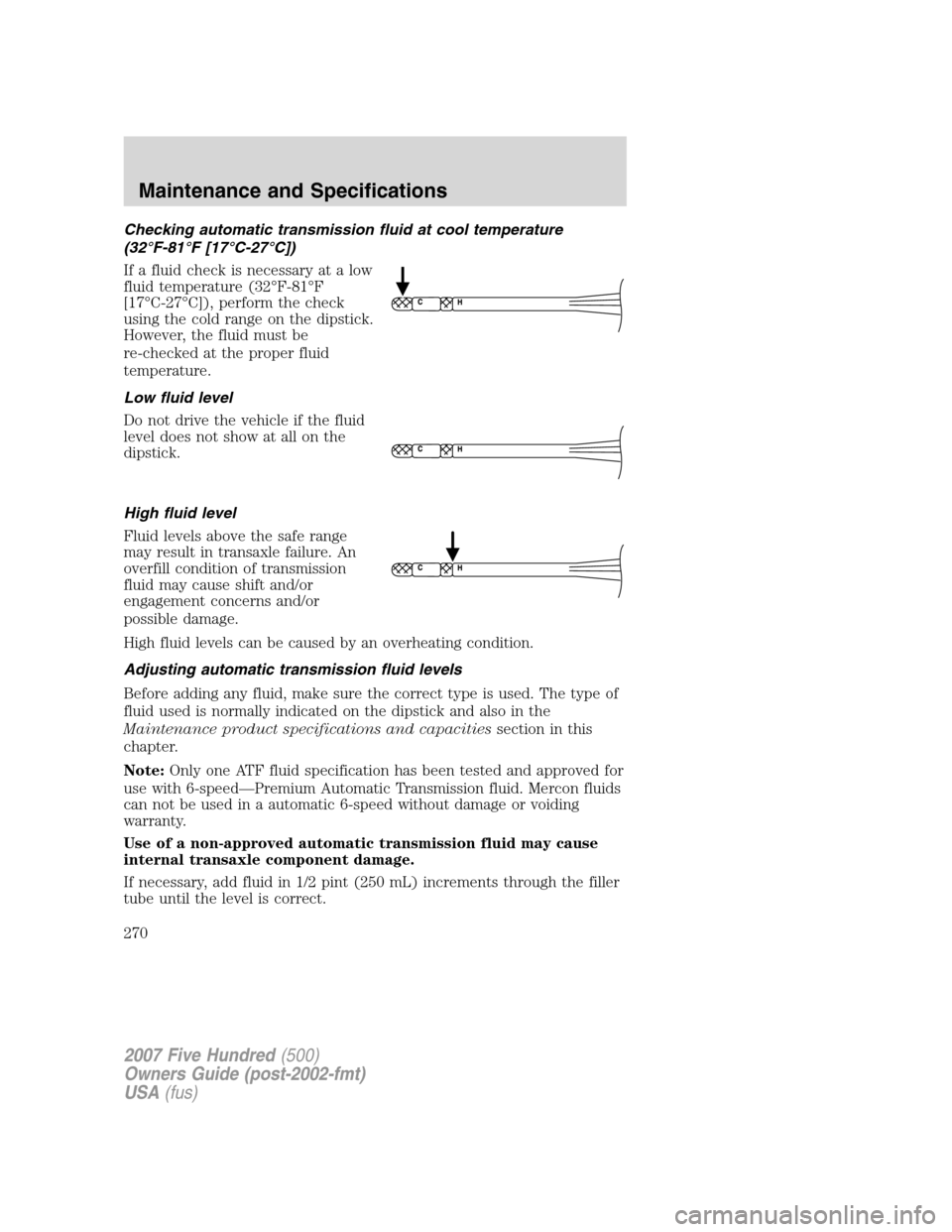 FORD FIVE HUNDRED 2007 D258 / 1.G Owners Manual Checking automatic transmission fluid at cool temperature
(32°F-81°F [17°C-27°C])
If a fluid check is necessary at a low
fluid temperature (32°F-81°F
[17°C-27°C]), perform the check
using the 