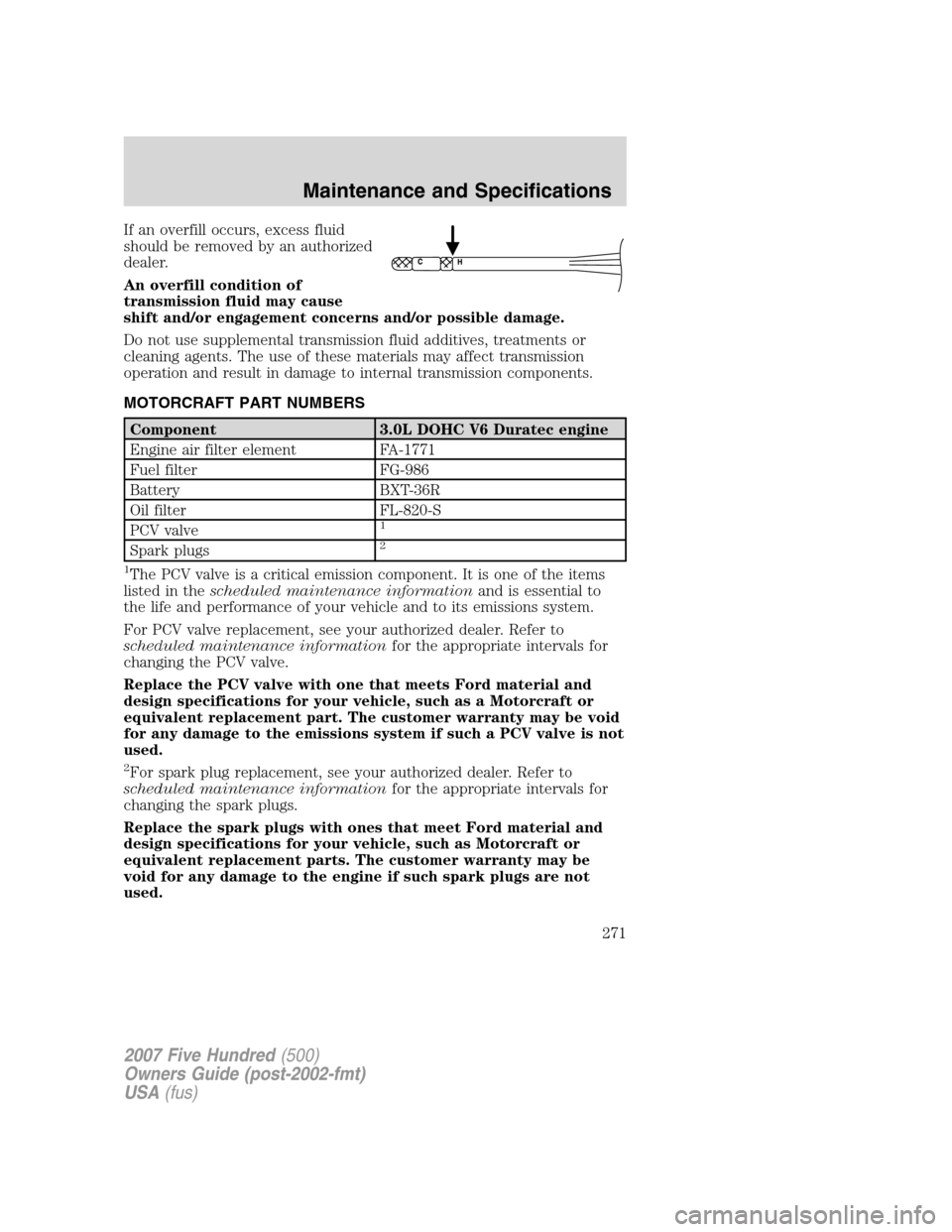 FORD FIVE HUNDRED 2007 D258 / 1.G Owners Manual If an overfill occurs, excess fluid
should be removed by an authorized
dealer.
An overfill condition of
transmission fluid may cause
shift and/or engagement concerns and/or possible damage.
Do not use FORD FIVE HUNDRED 2007 D258 / 1.G Owners Manual If an overfill occurs, excess fluid
should be removed by an authorized
dealer.
An overfill condition of
transmission fluid may cause
shift and/or engagement concerns and/or possible damage.
Do not use