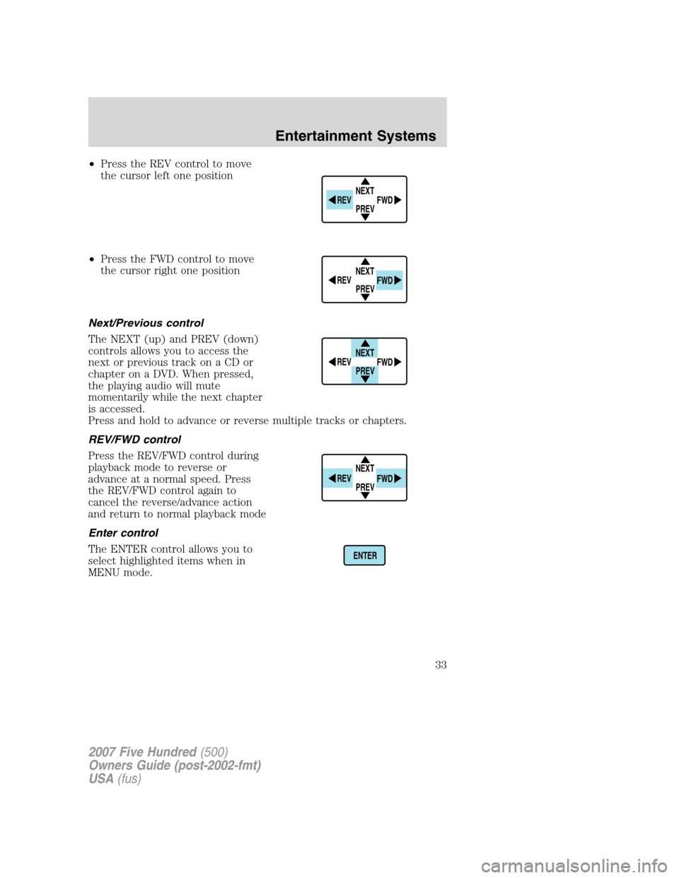 FORD FIVE HUNDRED 2007 D258 / 1.G Owners Guide •Press the REV control to move
the cursor left one position
•Press the FWD control to move
the cursor right one position
Next/Previous control
The NEXT (up) and PREV (down)
controls allows you to FORD FIVE HUNDRED 2007 D258 / 1.G Owners Guide •Press the REV control to move
the cursor left one position
•Press the FWD control to move
the cursor right one position
Next/Previous control
The NEXT (up) and PREV (down)
controls allows you to