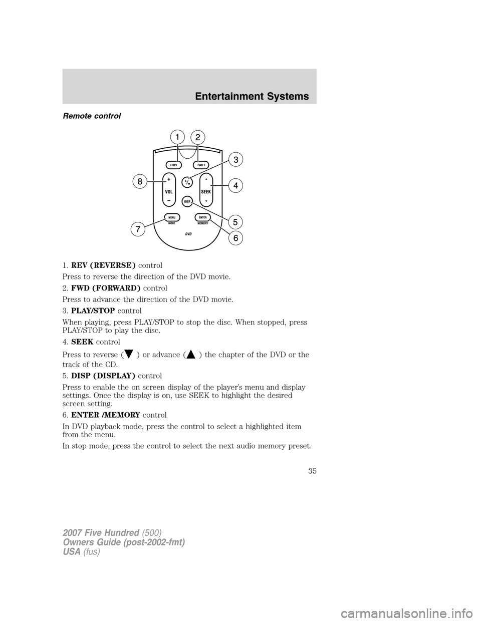 FORD FIVE HUNDRED 2007 D258 / 1.G Owners Guide Remote control
1.REV (REVERSE)control
Press to reverse the direction of the DVD movie.
2.FWD (FORWARD)control
Press to advance the direction of the DVD movie.
3.PLAY/STOPcontrol
When playing, press PL