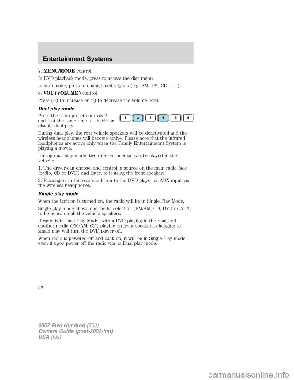 FORD FIVE HUNDRED 2007 D258 / 1.G Owners Guide 7.MENU/MODEcontrol
In DVD playback mode, press to access the disc menu.
In stop mode, press to change media types (e.g. AM, FM, CD...)
8.VOL (VOLUME)control
Press (+) to increase or (-) to decrease th