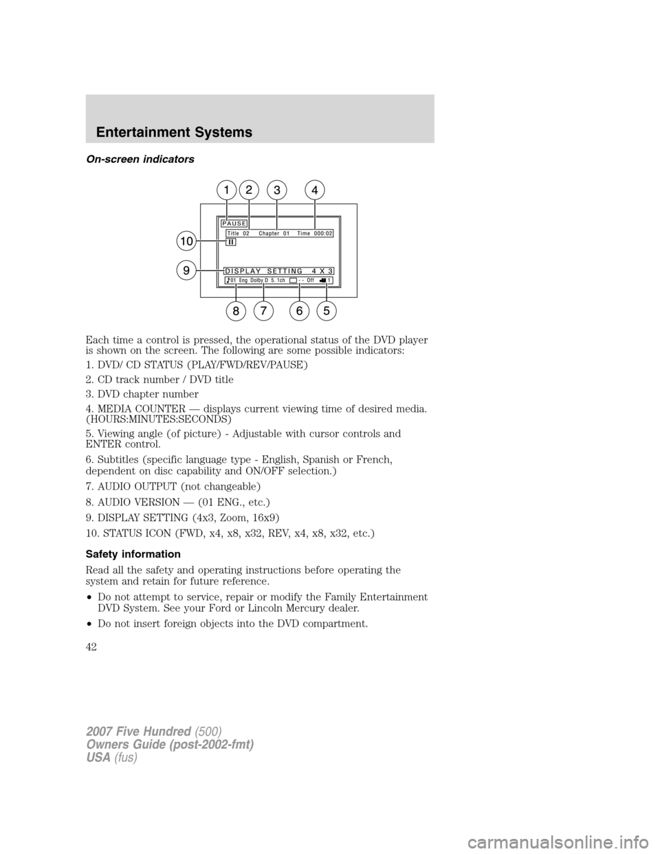 FORD FIVE HUNDRED 2007 D258 / 1.G Service Manual On-screen indicators
Each time a control is pressed, the operational status of the DVD player
is shown on the screen. The following are some possible indicators:
1. DVD/ CD STATUS (PLAY/FWD/REV/PAUSE) FORD FIVE HUNDRED 2007 D258 / 1.G Service Manual On-screen indicators
Each time a control is pressed, the operational status of the DVD player
is shown on the screen. The following are some possible indicators:
1. DVD/ CD STATUS (PLAY/FWD/REV/PAUSE)