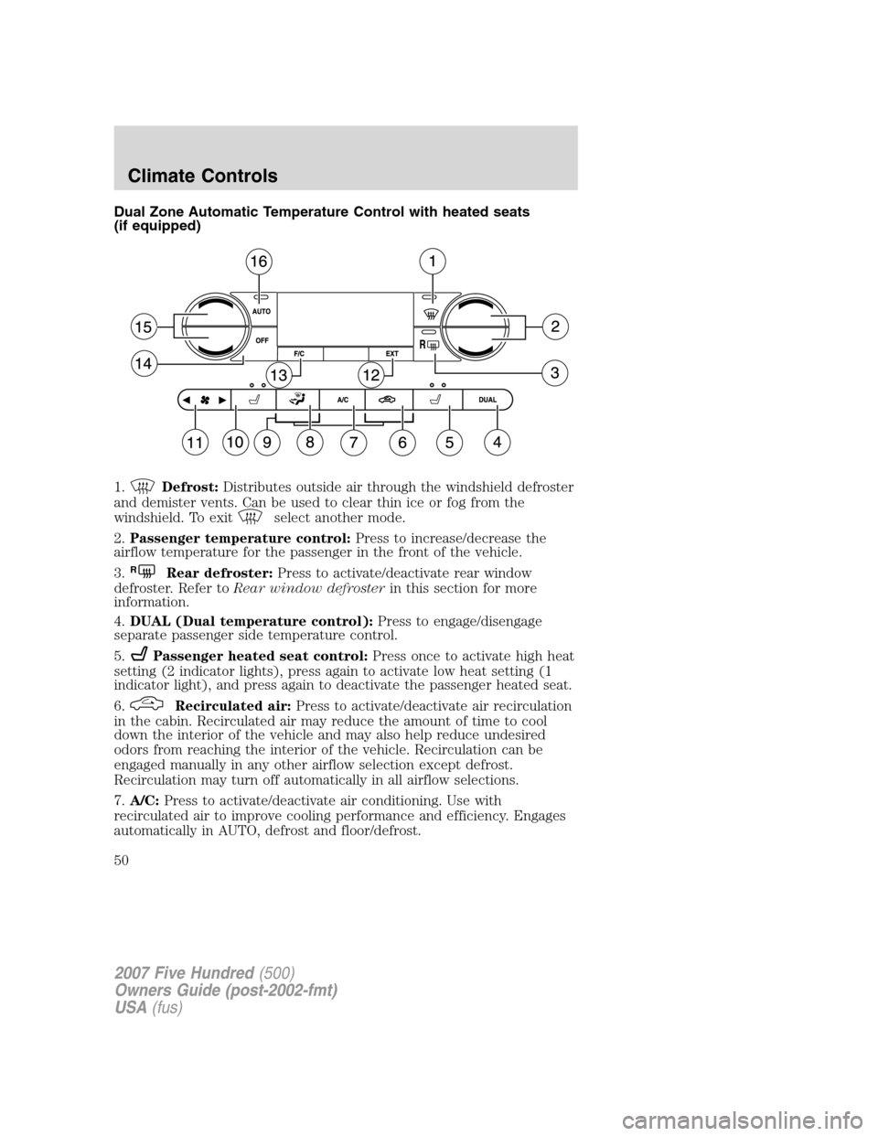 FORD FIVE HUNDRED 2007 D258 / 1.G Service Manual Dual Zone Automatic Temperature Control with heated seats
(if equipped)
1.
Defrost:Distributes outside air through the windshield defroster
and demister vents. Can be used to clear thin ice or fog fro