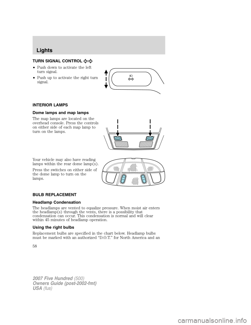 FORD FIVE HUNDRED 2007 D258 / 1.G Owners Manual TURN SIGNAL CONTROL
•Push down to activate the left
turn signal.
•Push up to activate the right turn
signal.
INTERIOR LAMPS
Dome lamps and map lamps
The map lamps are located on the
overhead conso FORD FIVE HUNDRED 2007 D258 / 1.G Owners Manual TURN SIGNAL CONTROL
•Push down to activate the left
turn signal.
•Push up to activate the right turn
signal.
INTERIOR LAMPS
Dome lamps and map lamps
The map lamps are located on the
overhead conso