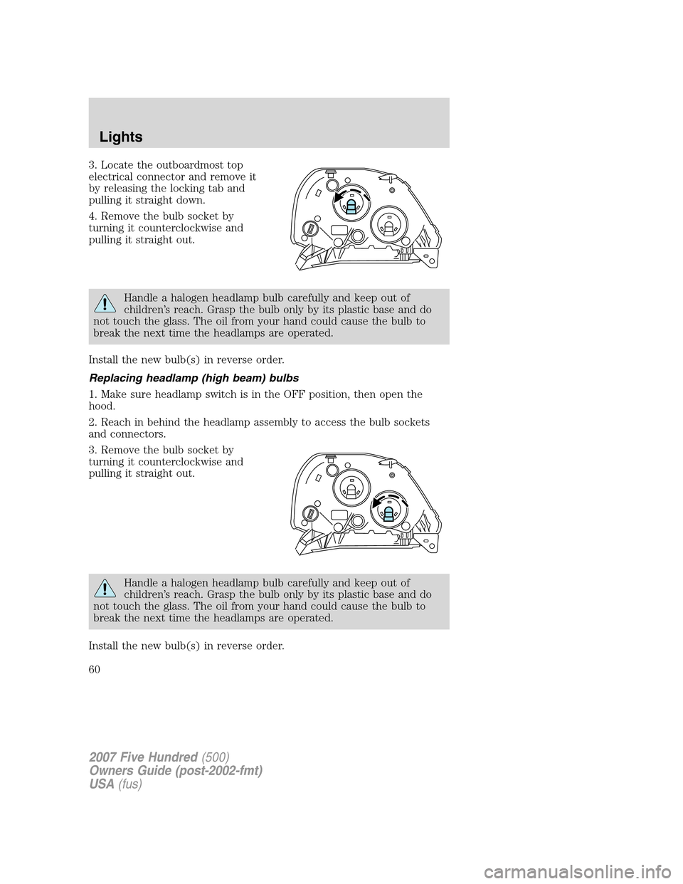 FORD FIVE HUNDRED 2007 D258 / 1.G Owners Manual 3. Locate the outboardmost top
electrical connector and remove it
by releasing the locking tab and
pulling it straight down.
4. Remove the bulb socket by
turning it counterclockwise and
pulling it str FORD FIVE HUNDRED 2007 D258 / 1.G Owners Manual 3. Locate the outboardmost top
electrical connector and remove it
by releasing the locking tab and
pulling it straight down.
4. Remove the bulb socket by
turning it counterclockwise and
pulling it str