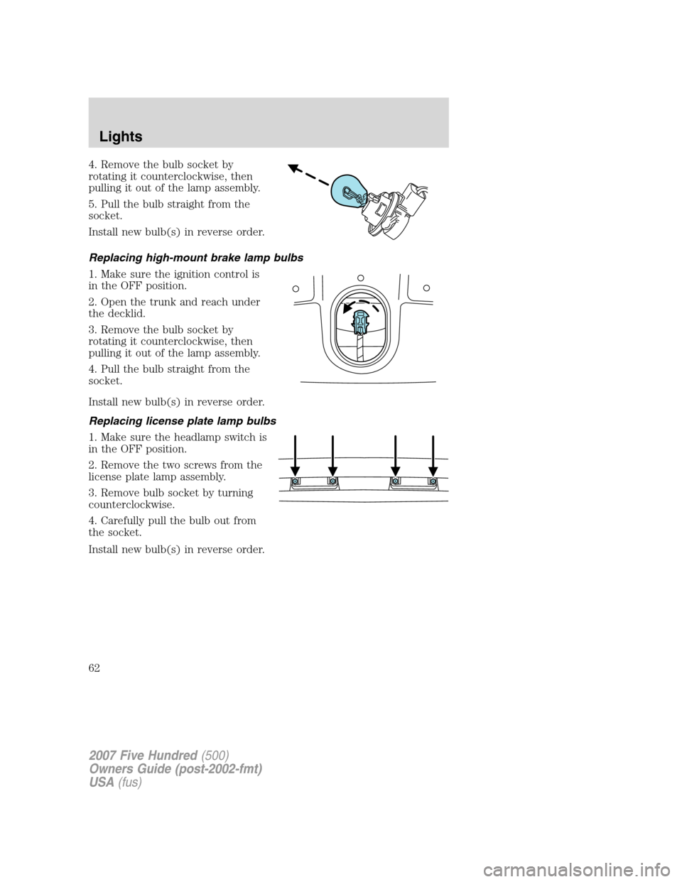 FORD FIVE HUNDRED 2007 D258 / 1.G Repair Manual 4. Remove the bulb socket by
rotating it counterclockwise, then
pulling it out of the lamp assembly.
5. Pull the bulb straight from the
socket.
Install new bulb(s) in reverse order.
Replacing high-mou FORD FIVE HUNDRED 2007 D258 / 1.G Repair Manual 4. Remove the bulb socket by
rotating it counterclockwise, then
pulling it out of the lamp assembly.
5. Pull the bulb straight from the
socket.
Install new bulb(s) in reverse order.
Replacing high-mou