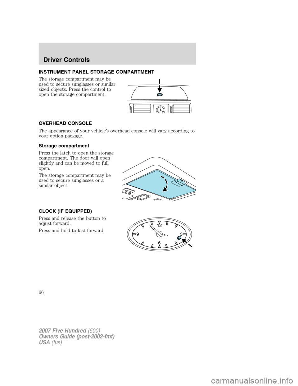 FORD FIVE HUNDRED 2007 D258 / 1.G Repair Manual INSTRUMENT PANEL STORAGE COMPARTMENT
The storage compartment may be
used to secure sunglasses or similar
sized objects. Press the control to
open the storage compartment.
OVERHEAD CONSOLE
The appearan FORD FIVE HUNDRED 2007 D258 / 1.G Repair Manual INSTRUMENT PANEL STORAGE COMPARTMENT
The storage compartment may be
used to secure sunglasses or similar
sized objects. Press the control to
open the storage compartment.
OVERHEAD CONSOLE
The appearan