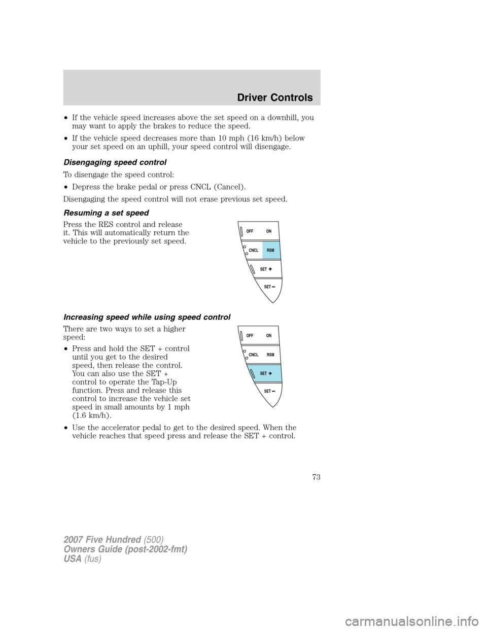 FORD FIVE HUNDRED 2007 D258 / 1.G Owners Manual •If the vehicle speed increases above the set speed on a downhill, you
may want to apply the brakes to reduce the speed.
•If the vehicle speed decreases more than 10 mph (16 km/h) below
your set s