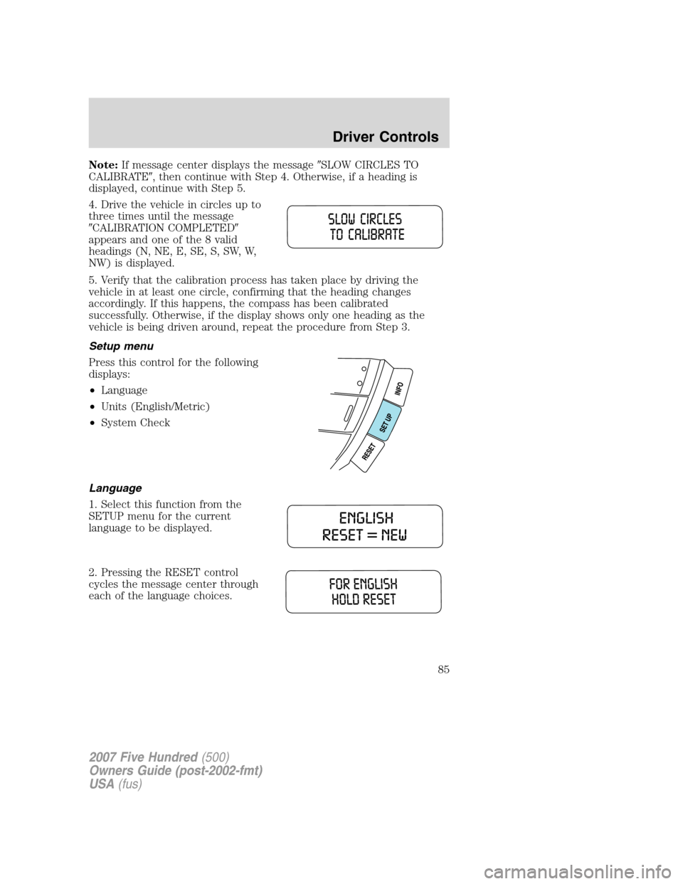FORD FIVE HUNDRED 2007 D258 / 1.G Manual Online Note:If message center displays the messageSLOW CIRCLES TO
CALIBRATE, then continue with Step 4. Otherwise, if a heading is
displayed, continue with Step 5.
4. Drive the vehicle in circles up to
thr