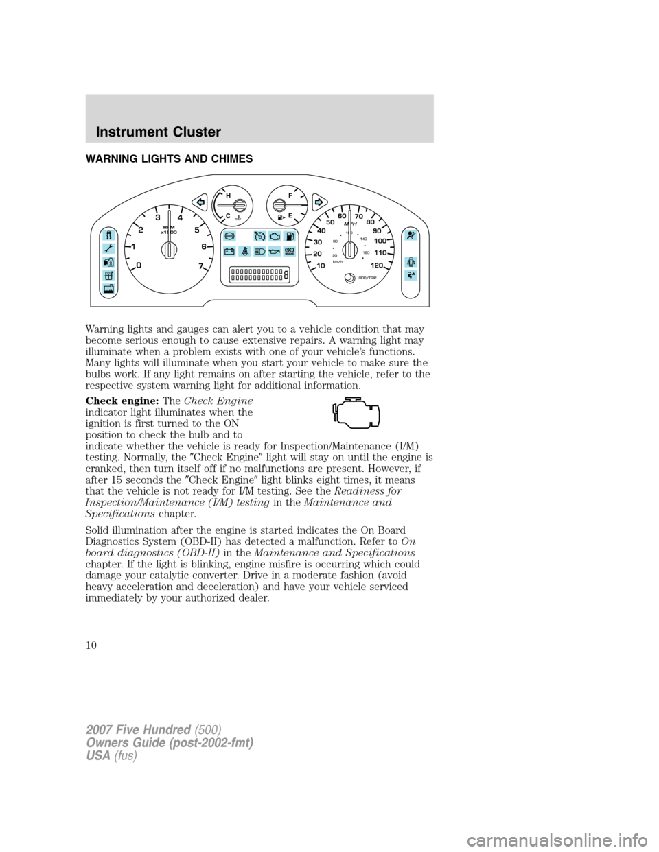 FORD FIVE HUNDRED 2007 D258 / 1.G Owners Manual WARNING LIGHTS AND CHIMES
Warning lights and gauges can alert you to a vehicle condition that may
become serious enough to cause extensive repairs. A warning light may
illuminate when a problem exists