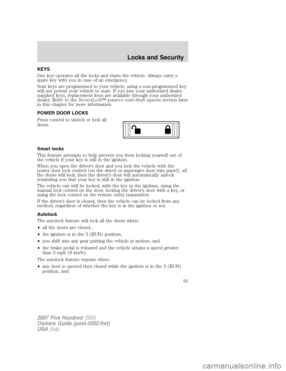 FORD FIVE HUNDRED 2007 D258 / 1.G Owners Manual KEYS
One key operates all the locks and starts the vehicle. Always carry a
spare key with you in case of an emergency.
Your keys are programmed to your vehicle; using a non-programmed key
will not per FORD FIVE HUNDRED 2007 D258 / 1.G Owners Manual KEYS
One key operates all the locks and starts the vehicle. Always carry a
spare key with you in case of an emergency.
Your keys are programmed to your vehicle; using a non-programmed key
will not per