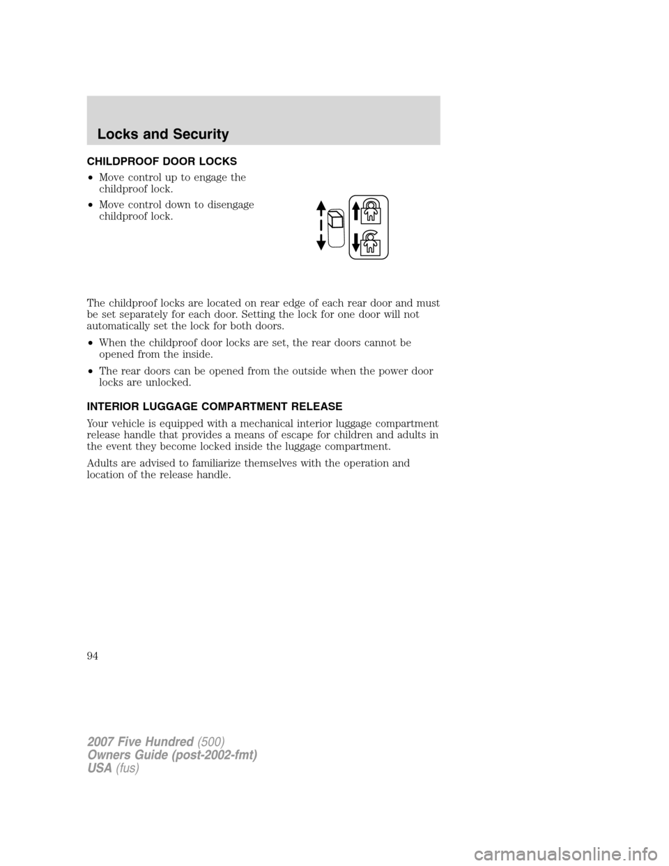 FORD FIVE HUNDRED 2007 D258 / 1.G Owners Manual CHILDPROOF DOOR LOCKS
•Move control up to engage the
childproof lock.
•Move control down to disengage
childproof lock.
The childproof locks are located on rear edge of each rear door and must
be s FORD FIVE HUNDRED 2007 D258 / 1.G Owners Manual CHILDPROOF DOOR LOCKS
•Move control up to engage the
childproof lock.
•Move control down to disengage
childproof lock.
The childproof locks are located on rear edge of each rear door and must
be s