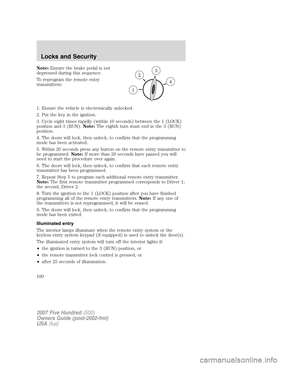 FORD FIVE HUNDRED 2007 D258 / 1.G Owners Manual Note:Ensure the brake pedal is not
depressed during this sequence.
To reprogram the remote entry
transmitters:
1. Ensure the vehicle is electronically unlocked.
2. Put the key in the ignition.
3. Cycl FORD FIVE HUNDRED 2007 D258 / 1.G Owners Manual Note:Ensure the brake pedal is not
depressed during this sequence.
To reprogram the remote entry
transmitters:
1. Ensure the vehicle is electronically unlocked.
2. Put the key in the ignition.
3. Cycl