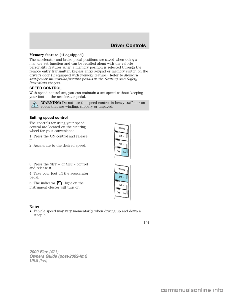 FORD FLEX 2009 1.G Owners Manual Memory feature (if equipped)
The accelerator and brake pedal positions are saved when doing a
memory set function and can be recalled along with the vehicle
personality features when a memory position FORD FLEX 2009 1.G Owners Manual Memory feature (if equipped)
The accelerator and brake pedal positions are saved when doing a
memory set function and can be recalled along with the vehicle
personality features when a memory position