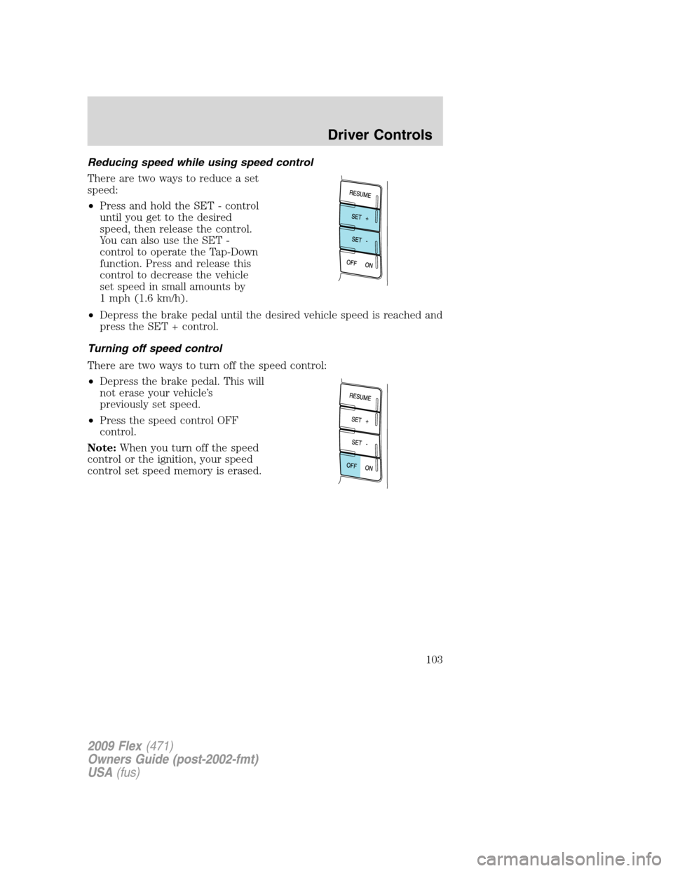 FORD FLEX 2009 1.G Owners Manual Reducing speed while using speed control
There are two ways to reduce a set
speed:
•Press and hold the SET - control
until you get to the desired
speed, then release the control.
You can also use th