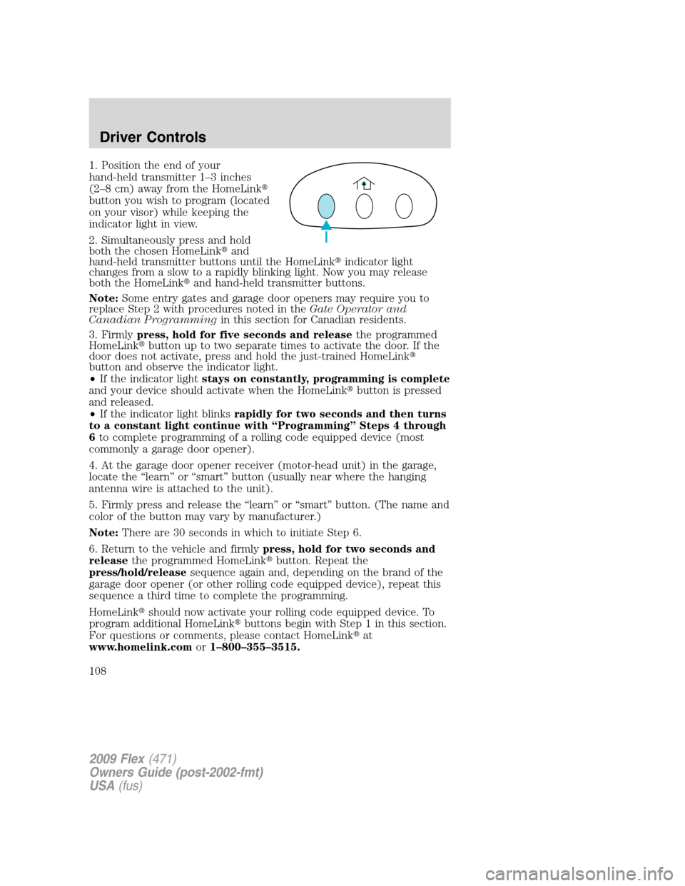 FORD FLEX 2009 1.G User Guide 1. Position the end of your
hand-held transmitter 1–3 inches
(2–8 cm) away from the HomeLink
button you wish to program (located
on your visor) while keeping the
indicator light in view.
2. Simul