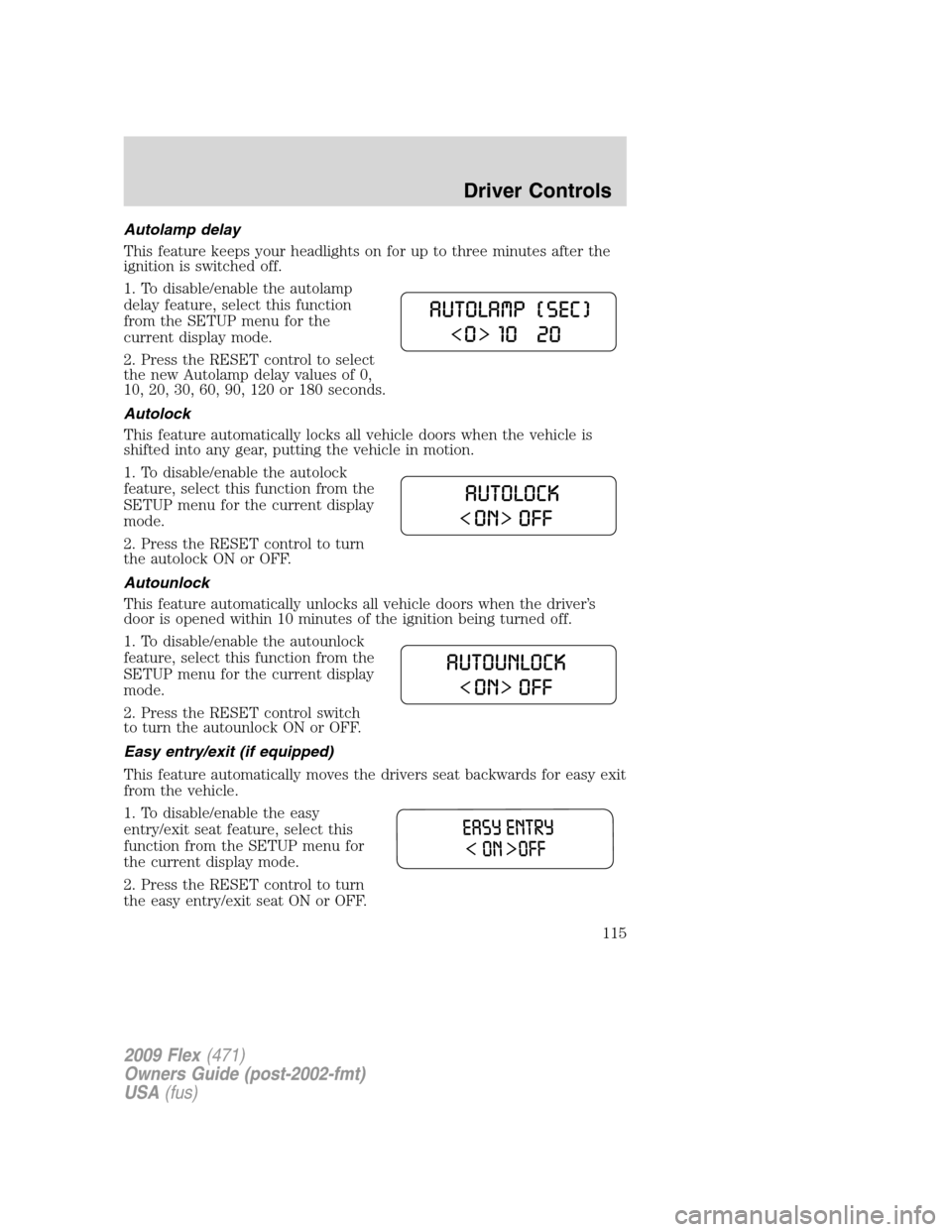 FORD FLEX 2009 1.G Owners Manual Autolamp delay
This feature keeps your headlights on for up to three minutes after the
ignition is switched off.
1. To disable/enable the autolamp
delay feature, select this function
from the SETUP me