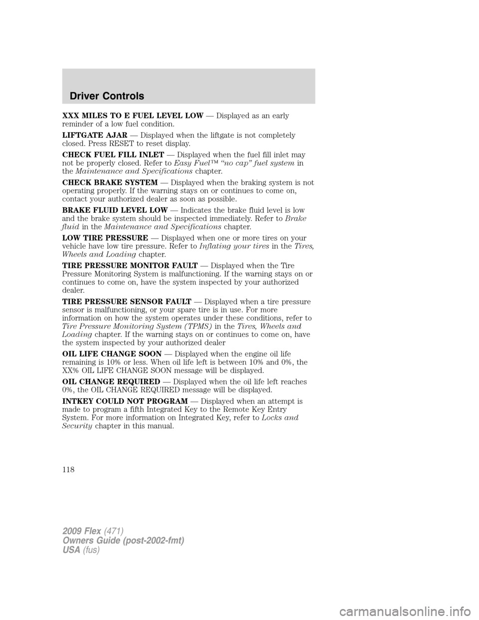 FORD FLEX 2009 1.G Owners Manual XXX MILES TO E FUEL LEVEL LOW— Displayed as an early
reminder of a low fuel condition.
LIFTGATE AJAR— Displayed when the liftgate is not completely
closed. Press RESET to reset display.
CHECK FUEL FORD FLEX 2009 1.G Owners Manual XXX MILES TO E FUEL LEVEL LOW— Displayed as an early
reminder of a low fuel condition.
LIFTGATE AJAR— Displayed when the liftgate is not completely
closed. Press RESET to reset display.
CHECK FUEL