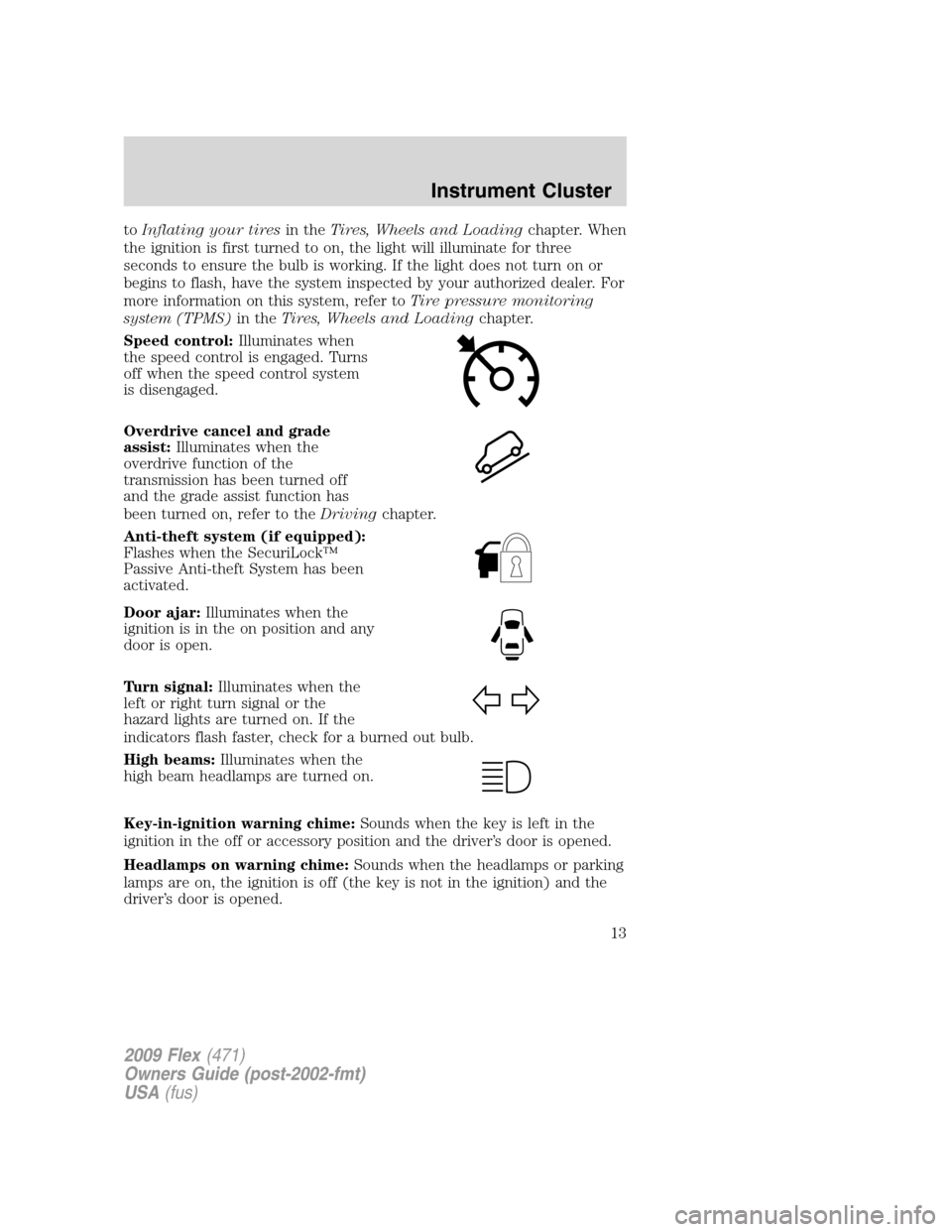 FORD FLEX 2009 1.G Owners Manual toInflating your tiresin theTires, Wheels and Loadingchapter. When
the ignition is first turned to on, the light will illuminate for three
seconds to ensure the bulb is working. If the light does not FORD FLEX 2009 1.G Owners Manual toInflating your tiresin theTires, Wheels and Loadingchapter. When
the ignition is first turned to on, the light will illuminate for three
seconds to ensure the bulb is working. If the light does not