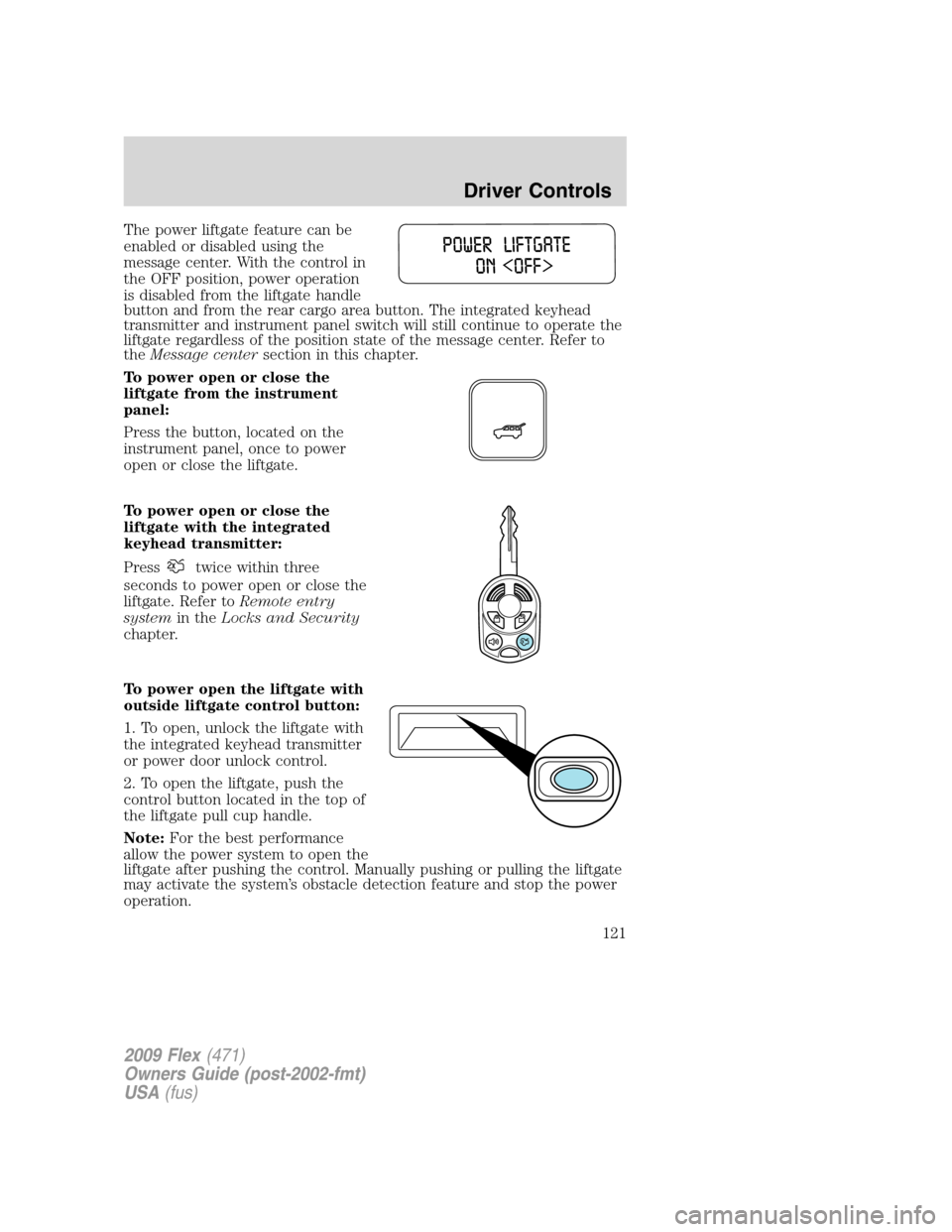 FORD FLEX 2009 1.G Owners Manual The power liftgate feature can be
enabled or disabled using the
message center. With the control in
the OFF position, power operation
is disabled from the liftgate handle
button and from the rear carg FORD FLEX 2009 1.G Owners Manual The power liftgate feature can be
enabled or disabled using the
message center. With the control in
the OFF position, power operation
is disabled from the liftgate handle
button and from the rear carg