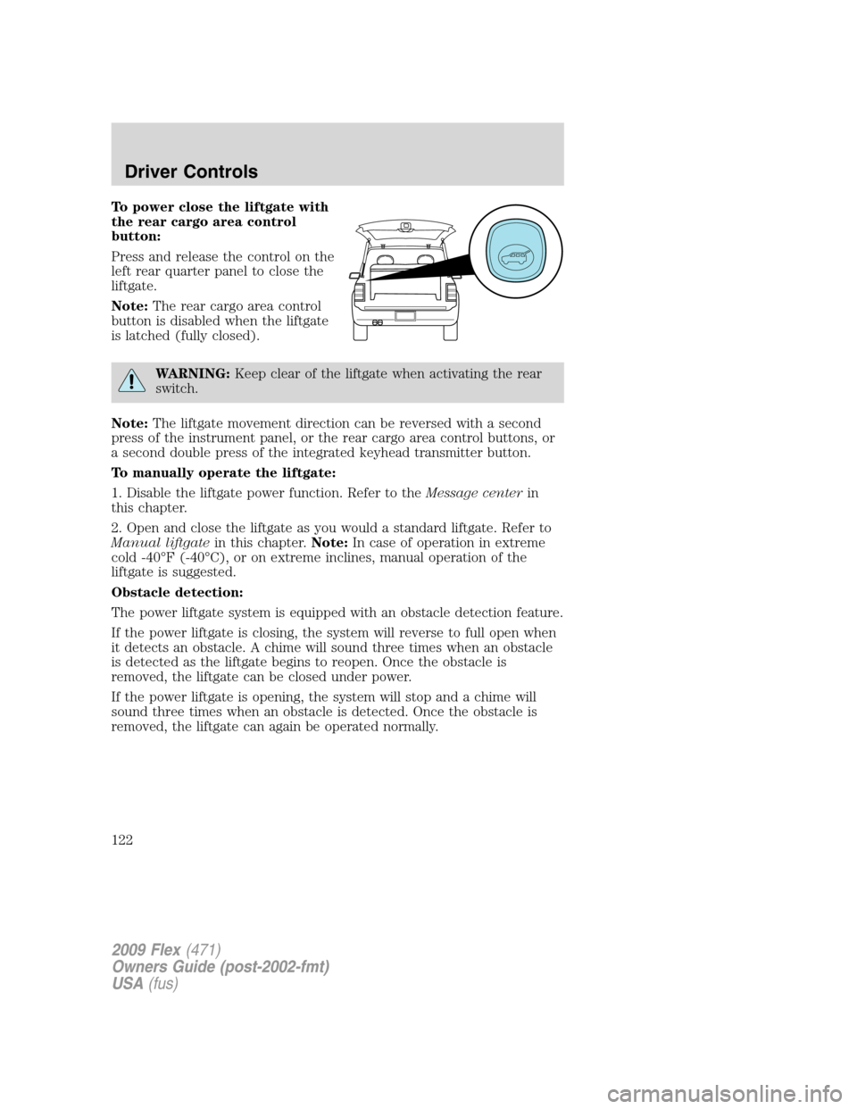 FORD FLEX 2009 1.G User Guide To power close the liftgate with
the rear cargo area control
button:
Press and release the control on the
left rear quarter panel to close the
liftgate.
Note:The rear cargo area control
button is disa
