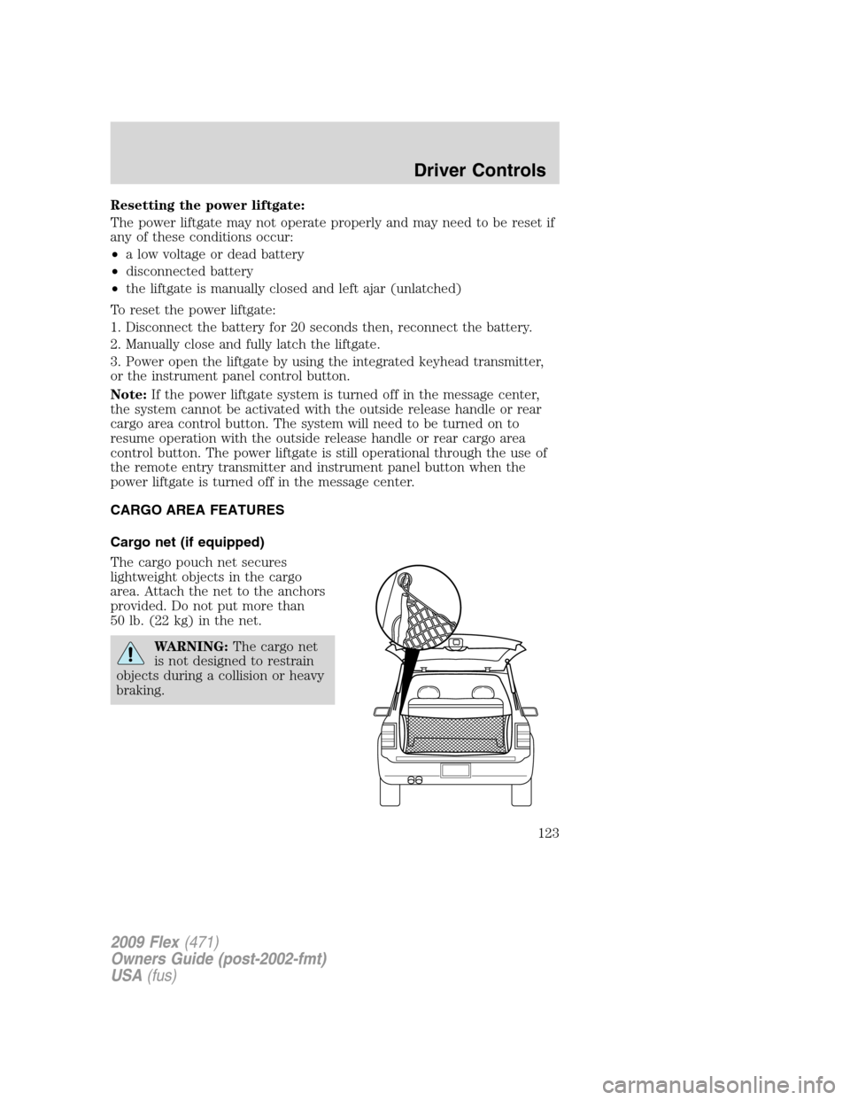 FORD FLEX 2009 1.G Owners Manual Resetting the power liftgate:
The power liftgate may not operate properly and may need to be reset if
any of these conditions occur:
•a low voltage or dead battery
•disconnected battery
•the lif FORD FLEX 2009 1.G Owners Manual Resetting the power liftgate:
The power liftgate may not operate properly and may need to be reset if
any of these conditions occur:
•a low voltage or dead battery
•disconnected battery
•the lif