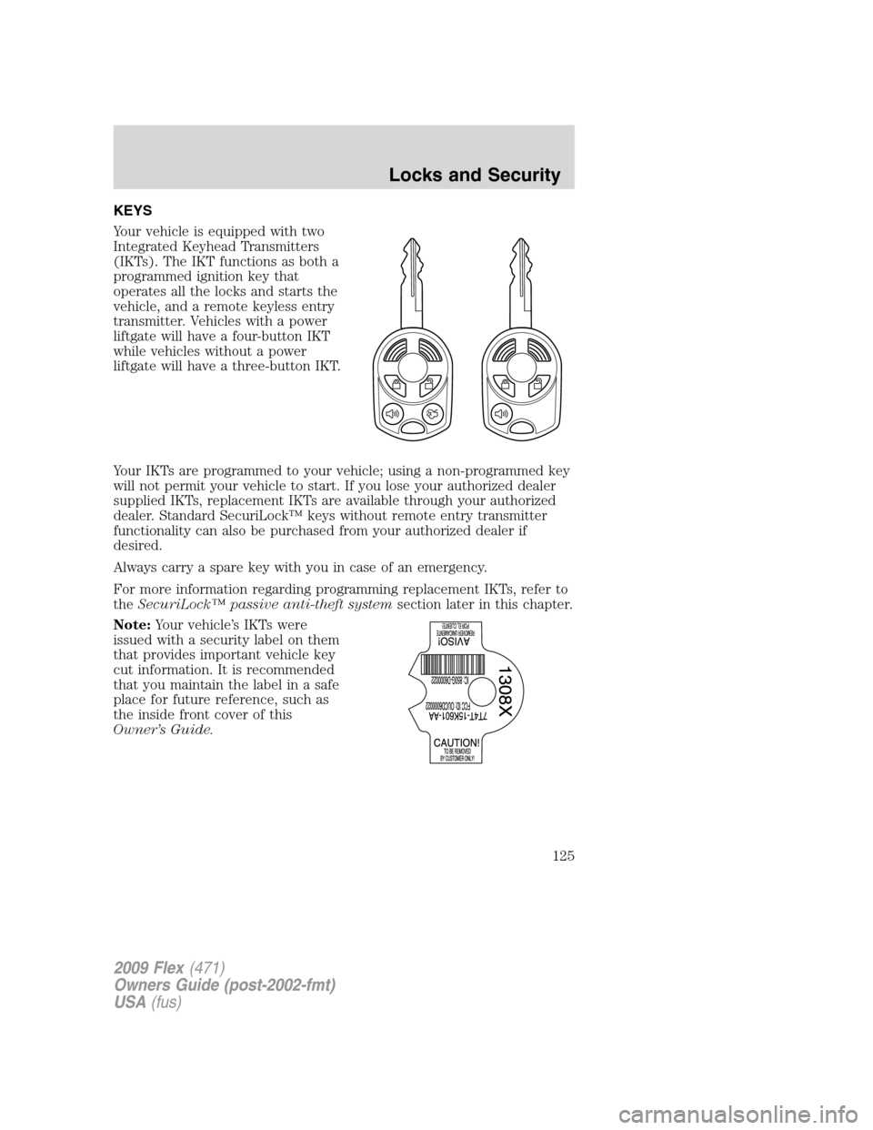 FORD FLEX 2009 1.G Owners Manual KEYS
Your vehicle is equipped with two
Integrated Keyhead Transmitters
(IKTs). The IKT functions as both a
programmed ignition key that
operates all the locks and starts the
vehicle, and a remote keyl FORD FLEX 2009 1.G Owners Manual KEYS
Your vehicle is equipped with two
Integrated Keyhead Transmitters
(IKTs). The IKT functions as both a
programmed ignition key that
operates all the locks and starts the
vehicle, and a remote keyl