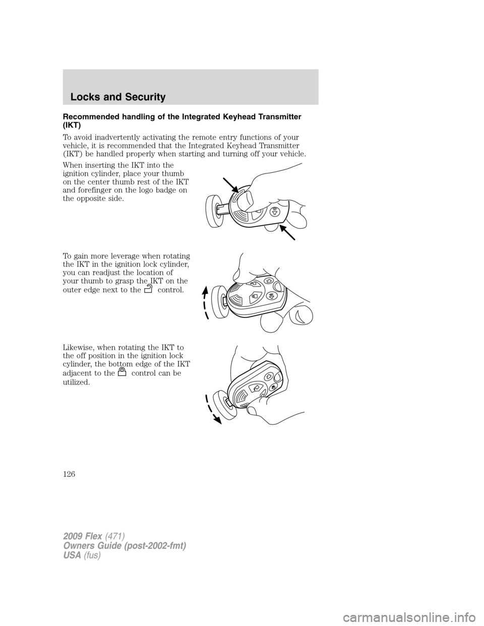 FORD FLEX 2009 1.G User Guide Recommended handling of the Integrated Keyhead Transmitter
(IKT)
To avoid inadvertently activating the remote entry functions of your
vehicle, it is recommended that the Integrated Keyhead Transmitter FORD FLEX 2009 1.G User Guide Recommended handling of the Integrated Keyhead Transmitter
(IKT)
To avoid inadvertently activating the remote entry functions of your
vehicle, it is recommended that the Integrated Keyhead Transmitter