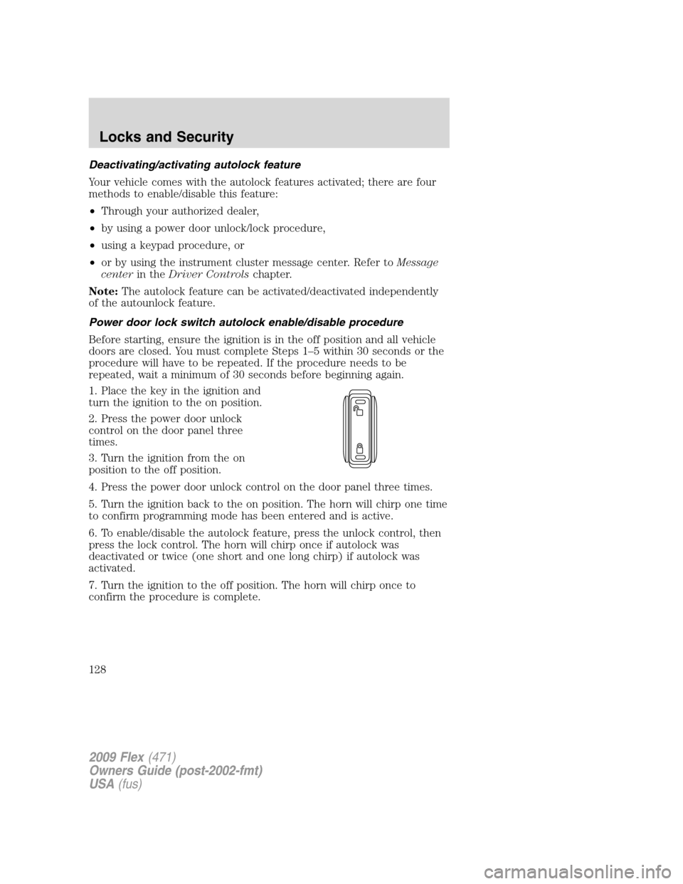 FORD FLEX 2009 1.G Owners Manual Deactivating/activating autolock feature
Your vehicle comes with the autolock features activated; there are four
methods to enable/disable this feature:
•Through your authorized dealer,
•by using FORD FLEX 2009 1.G Owners Manual Deactivating/activating autolock feature
Your vehicle comes with the autolock features activated; there are four
methods to enable/disable this feature:
•Through your authorized dealer,
•by using