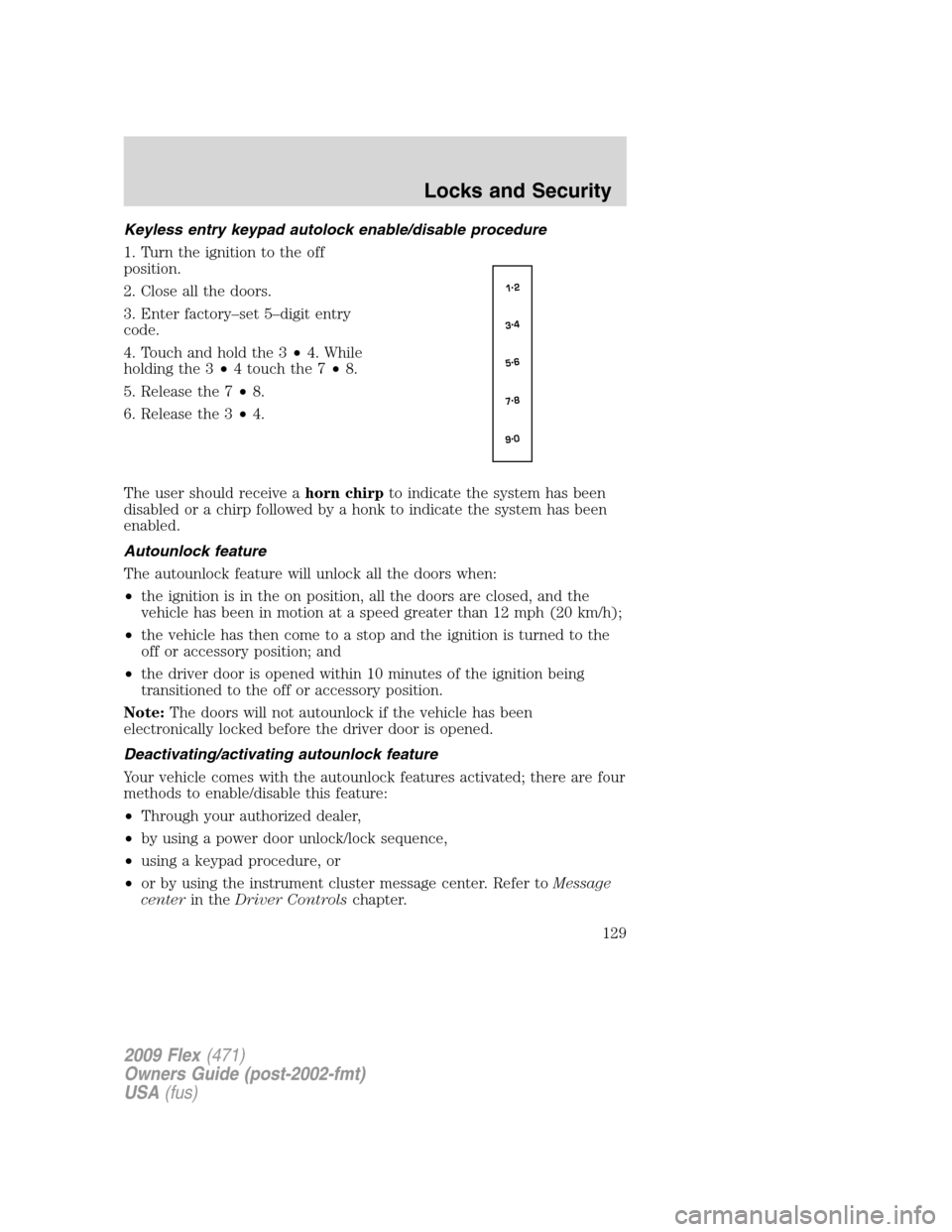 FORD FLEX 2009 1.G Owners Manual Keyless entry keypad autolock enable/disable procedure
1. Turn the ignition to the off
position.
2. Close all the doors.
3. Enter factory–set 5–digit entry
code.
4. Touch and hold the 3•4. While FORD FLEX 2009 1.G Owners Manual Keyless entry keypad autolock enable/disable procedure
1. Turn the ignition to the off
position.
2. Close all the doors.
3. Enter factory–set 5–digit entry
code.
4. Touch and hold the 3•4. While