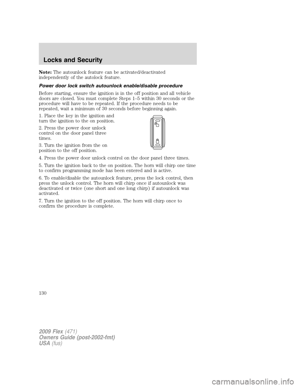 FORD FLEX 2009 1.G Owners Manual Note:The autounlock feature can be activated/deactivated
independently of the autolock feature.
Power door lock switch autounlock enable/disable procedure
Before starting, ensure the ignition is in th FORD FLEX 2009 1.G Owners Manual Note:The autounlock feature can be activated/deactivated
independently of the autolock feature.
Power door lock switch autounlock enable/disable procedure
Before starting, ensure the ignition is in th