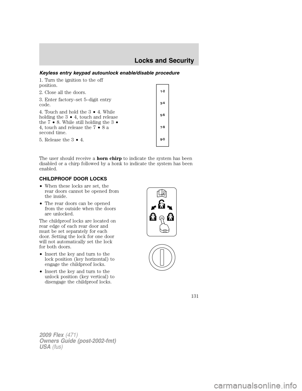 FORD FLEX 2009 1.G Owners Manual Keyless entry keypad autounlock enable/disable procedure
1. Turn the ignition to the off
position.
2. Close all the doors.
3. Enter factory–set 5–digit entry
code.
4. Touch and hold the 3•4. Whi FORD FLEX 2009 1.G Owners Manual Keyless entry keypad autounlock enable/disable procedure
1. Turn the ignition to the off
position.
2. Close all the doors.
3. Enter factory–set 5–digit entry
code.
4. Touch and hold the 3•4. Whi