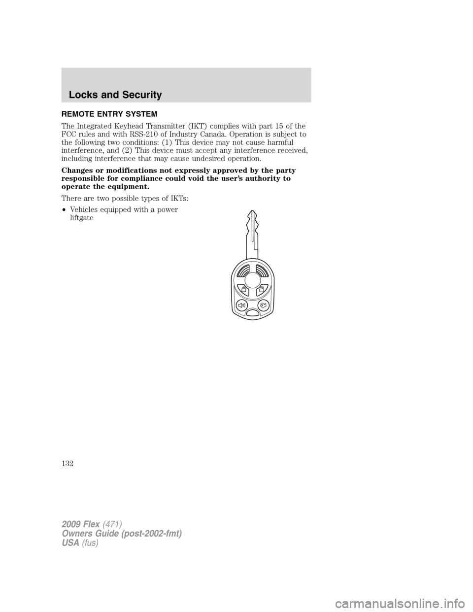 FORD FLEX 2009 1.G User Guide REMOTE ENTRY SYSTEM
The Integrated Keyhead Transmitter (IKT) complies with part 15 of the
FCC rules and with RSS-210 of Industry Canada. Operation is subject to
the following two conditions: (1) This FORD FLEX 2009 1.G User Guide REMOTE ENTRY SYSTEM
The Integrated Keyhead Transmitter (IKT) complies with part 15 of the
FCC rules and with RSS-210 of Industry Canada. Operation is subject to
the following two conditions: (1) This