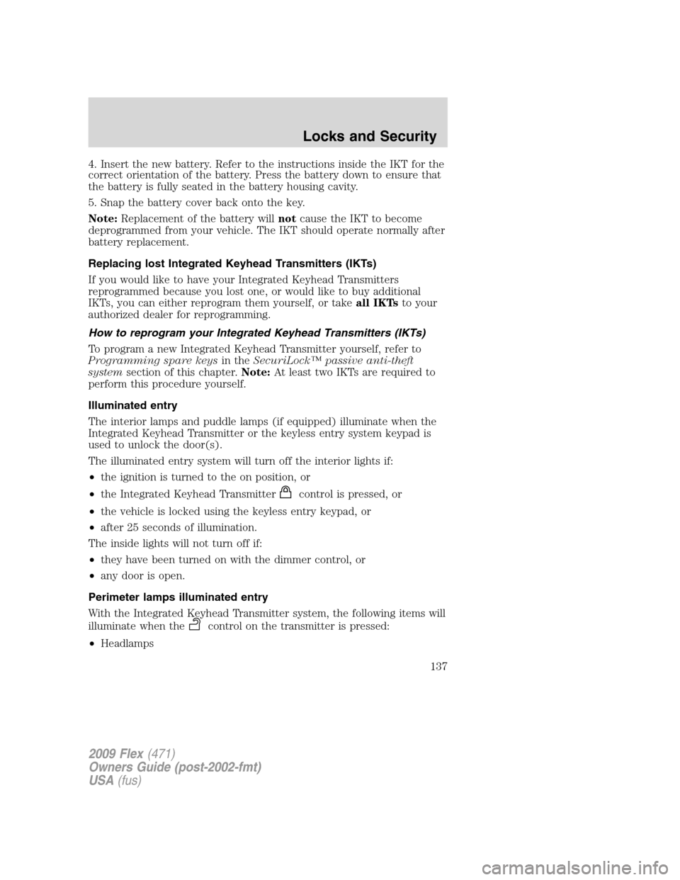 FORD FLEX 2009 1.G Owners Manual 4. Insert the new battery. Refer to the instructions inside the IKT for the
correct orientation of the battery. Press the battery down to ensure that
the battery is fully seated in the battery housing FORD FLEX 2009 1.G Owners Manual 4. Insert the new battery. Refer to the instructions inside the IKT for the
correct orientation of the battery. Press the battery down to ensure that
the battery is fully seated in the battery housing
