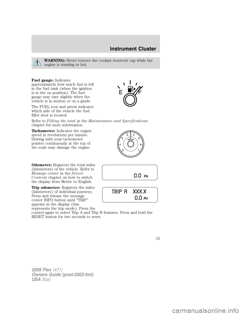 FORD FLEX 2009 1.G Owners Manual WARNING:Never remove the coolant reservoir cap while the
engine is running or hot.
Fuel gauge:Indicates
approximately how much fuel is left
in the fuel tank (when the ignition
is in the on position). FORD FLEX 2009 1.G Owners Manual WARNING:Never remove the coolant reservoir cap while the
engine is running or hot.
Fuel gauge:Indicates
approximately how much fuel is left
in the fuel tank (when the ignition
is in the on position).