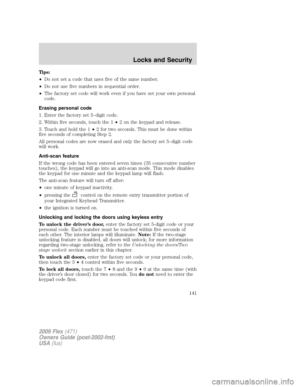 FORD FLEX 2009 1.G Owners Manual Tips:
•Do not set a code that uses five of the same number.
•Do not use five numbers in sequential order.
•The factory set code will work even if you have set your own personal
code.
Erasing per FORD FLEX 2009 1.G Owners Manual Tips:
•Do not set a code that uses five of the same number.
•Do not use five numbers in sequential order.
•The factory set code will work even if you have set your own personal
code.
Erasing per
