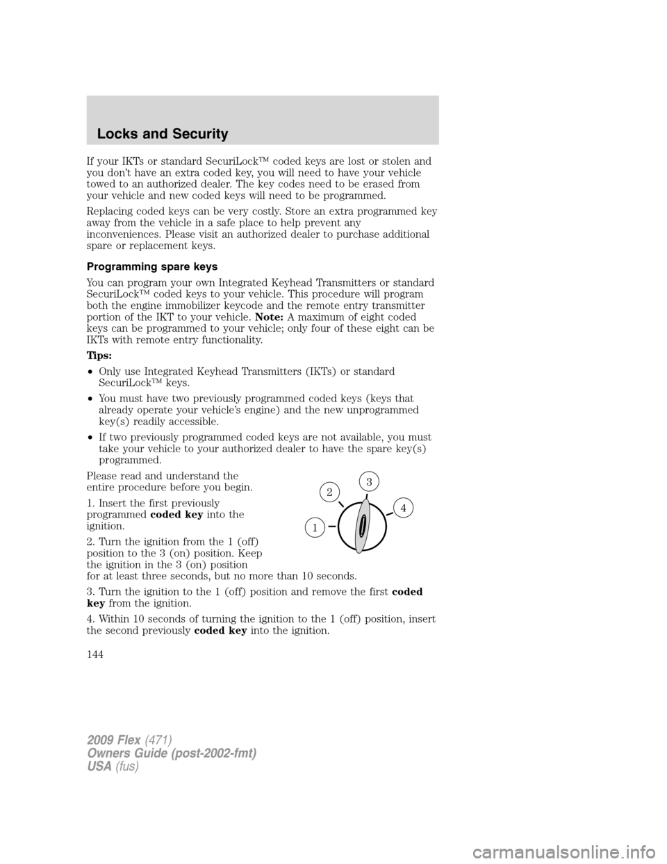 FORD FLEX 2009 1.G User Guide If your IKTs or standard SecuriLock™ coded keys are lost or stolen and
you don’t have an extra coded key, you will need to have your vehicle
towed to an authorized dealer. The key codes need to be