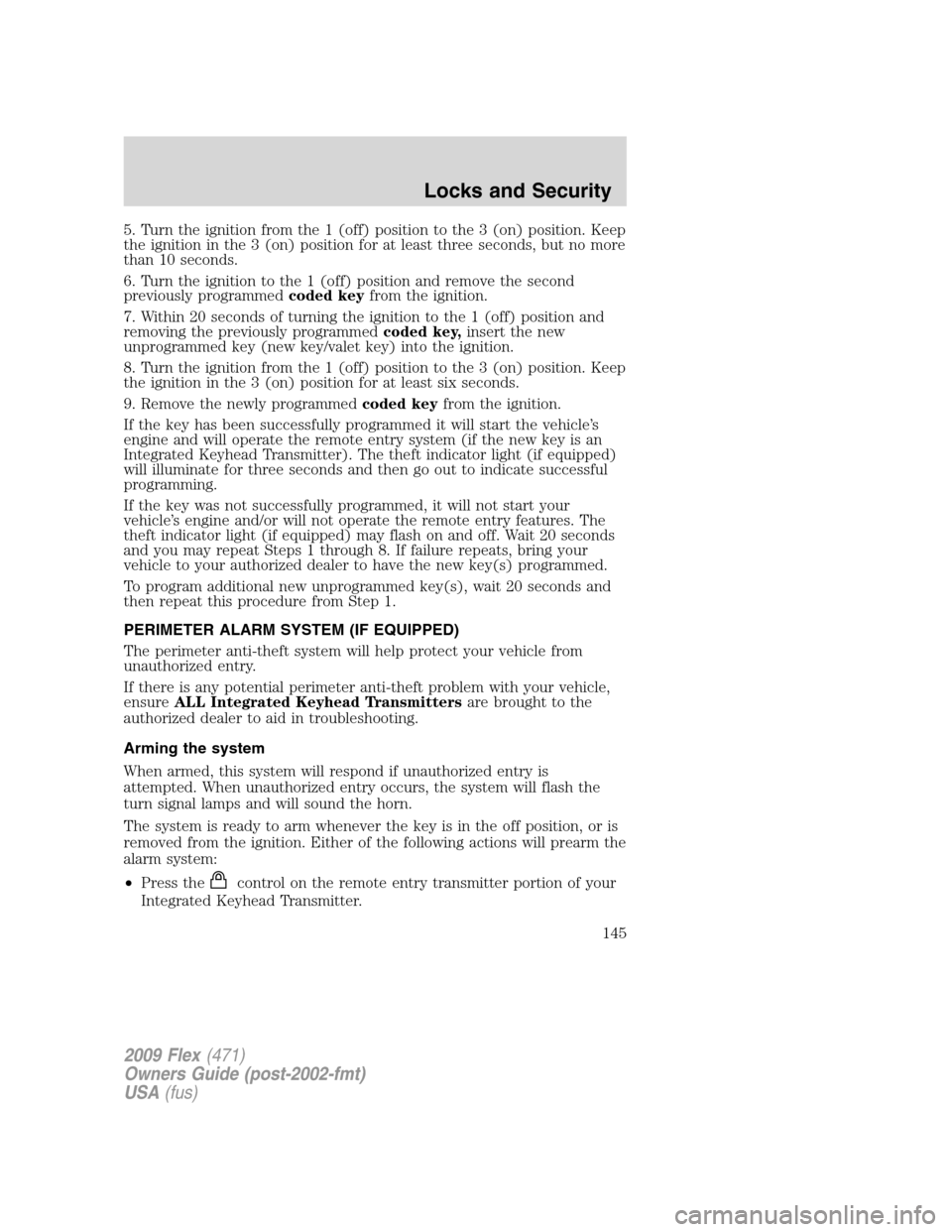 FORD FLEX 2009 1.G User Guide 5. Turn the ignition from the 1 (off) position to the 3 (on) position. Keep
the ignition in the 3 (on) position for at least three seconds, but no more
than 10 seconds.
6. Turn the ignition to the 1 ( FORD FLEX 2009 1.G User Guide 5. Turn the ignition from the 1 (off) position to the 3 (on) position. Keep
the ignition in the 3 (on) position for at least three seconds, but no more
than 10 seconds.
6. Turn the ignition to the 1 (