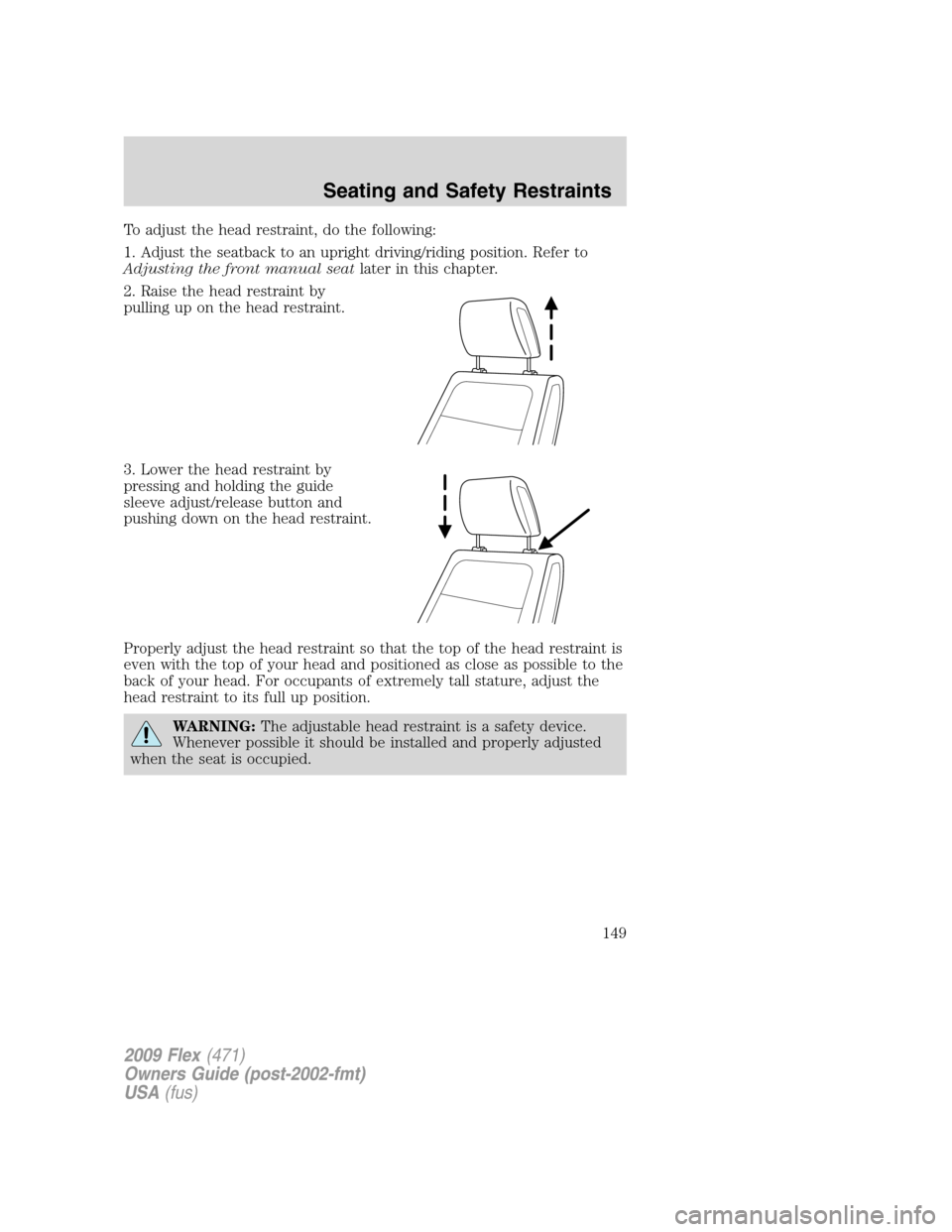 FORD FLEX 2009 1.G Owners Manual To adjust the head restraint, do the following:
1. Adjust the seatback to an upright driving/riding position. Refer to
Adjusting the front manual seatlater in this chapter.
2. Raise the head restraint FORD FLEX 2009 1.G Owners Manual To adjust the head restraint, do the following:
1. Adjust the seatback to an upright driving/riding position. Refer to
Adjusting the front manual seatlater in this chapter.
2. Raise the head restraint