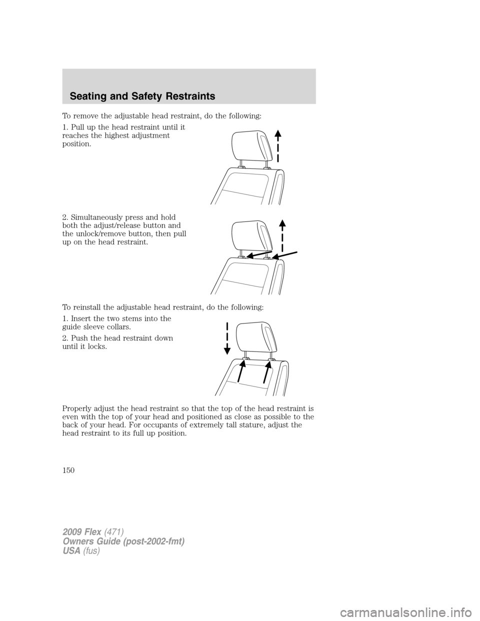 FORD FLEX 2009 1.G Owners Manual To remove the adjustable head restraint, do the following:
1. Pull up the head restraint until it
reaches the highest adjustment
position.
2. Simultaneously press and hold
both the adjust/release butt FORD FLEX 2009 1.G Owners Manual To remove the adjustable head restraint, do the following:
1. Pull up the head restraint until it
reaches the highest adjustment
position.
2. Simultaneously press and hold
both the adjust/release butt