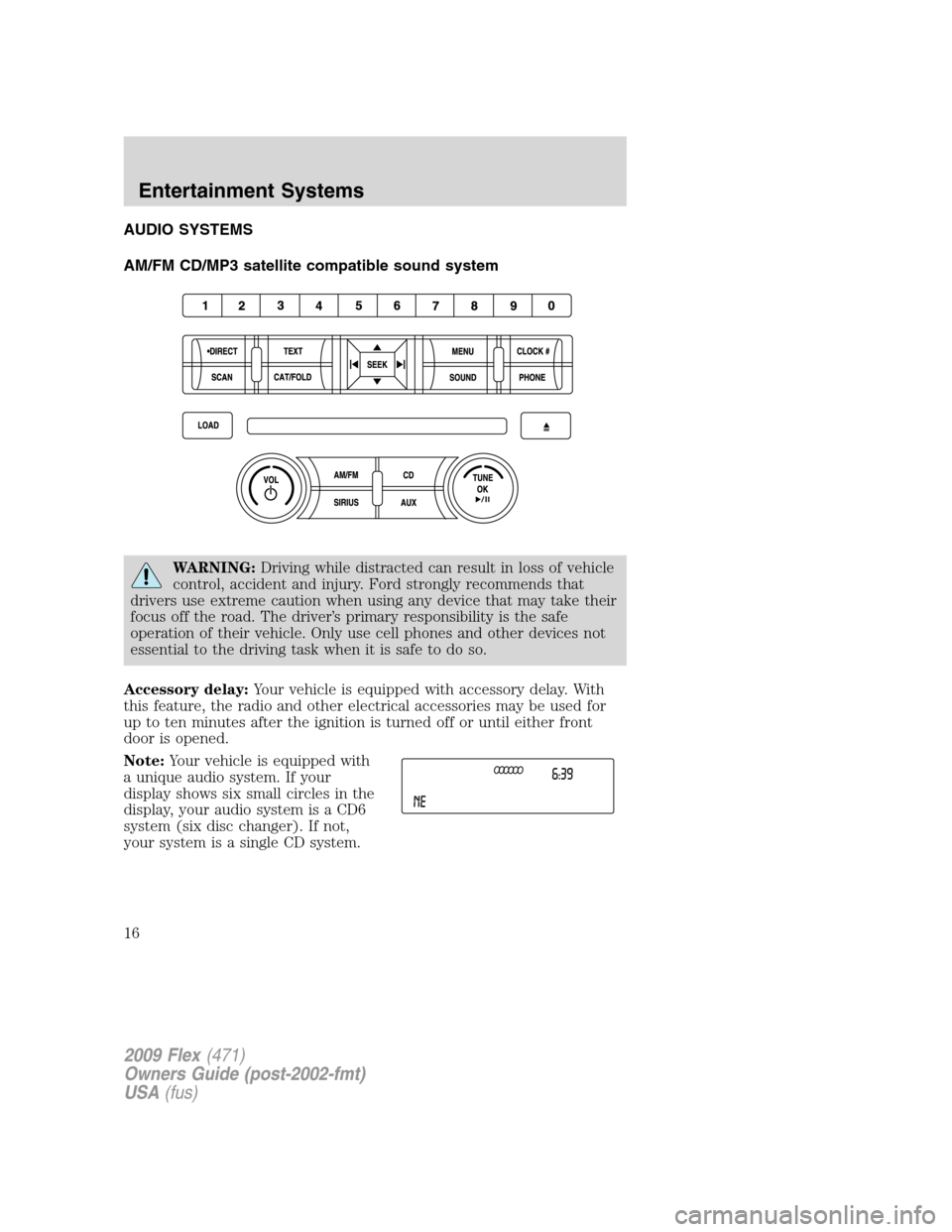 FORD FLEX 2009 1.G Owners Manual AUDIO SYSTEMS
AM/FM CD/MP3 satellite compatible sound system
WARNING:Driving while distracted can result in loss of vehicle
control, accident and injury. Ford strongly recommends that
drivers use extr FORD FLEX 2009 1.G Owners Manual AUDIO SYSTEMS
AM/FM CD/MP3 satellite compatible sound system
WARNING:Driving while distracted can result in loss of vehicle
control, accident and injury. Ford strongly recommends that
drivers use extr