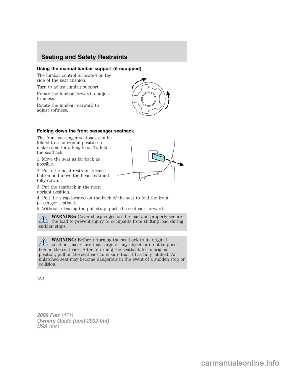 FORD FLEX 2009 1.G Owners Manual Using the manual lumbar support (if equipped)
The lumbar control is located on the
side of the seat cushion.
Turn to adjust lumbar support.
Rotate the lumbar forward to adjust
firmness.
Rotate the lum FORD FLEX 2009 1.G Owners Manual Using the manual lumbar support (if equipped)
The lumbar control is located on the
side of the seat cushion.
Turn to adjust lumbar support.
Rotate the lumbar forward to adjust
firmness.
Rotate the lum