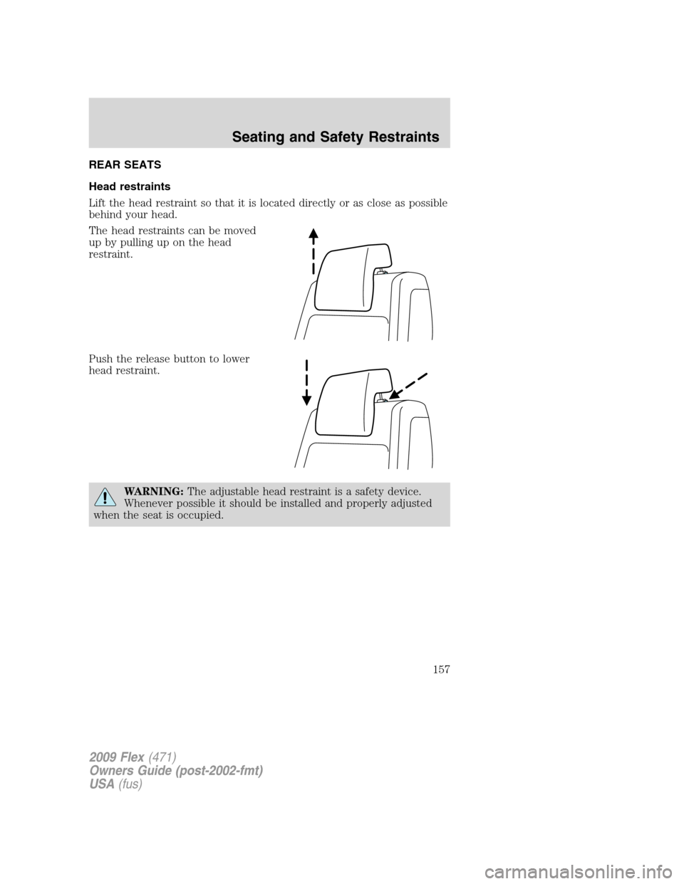 FORD FLEX 2009 1.G Owners Manual REAR SEATS
Head restraints
Lift the head restraint so that it is located directly or as close as possible
behind your head.
The head restraints can be moved
up by pulling up on the head
restraint.
Pus FORD FLEX 2009 1.G Owners Manual REAR SEATS
Head restraints
Lift the head restraint so that it is located directly or as close as possible
behind your head.
The head restraints can be moved
up by pulling up on the head
restraint.
Pus