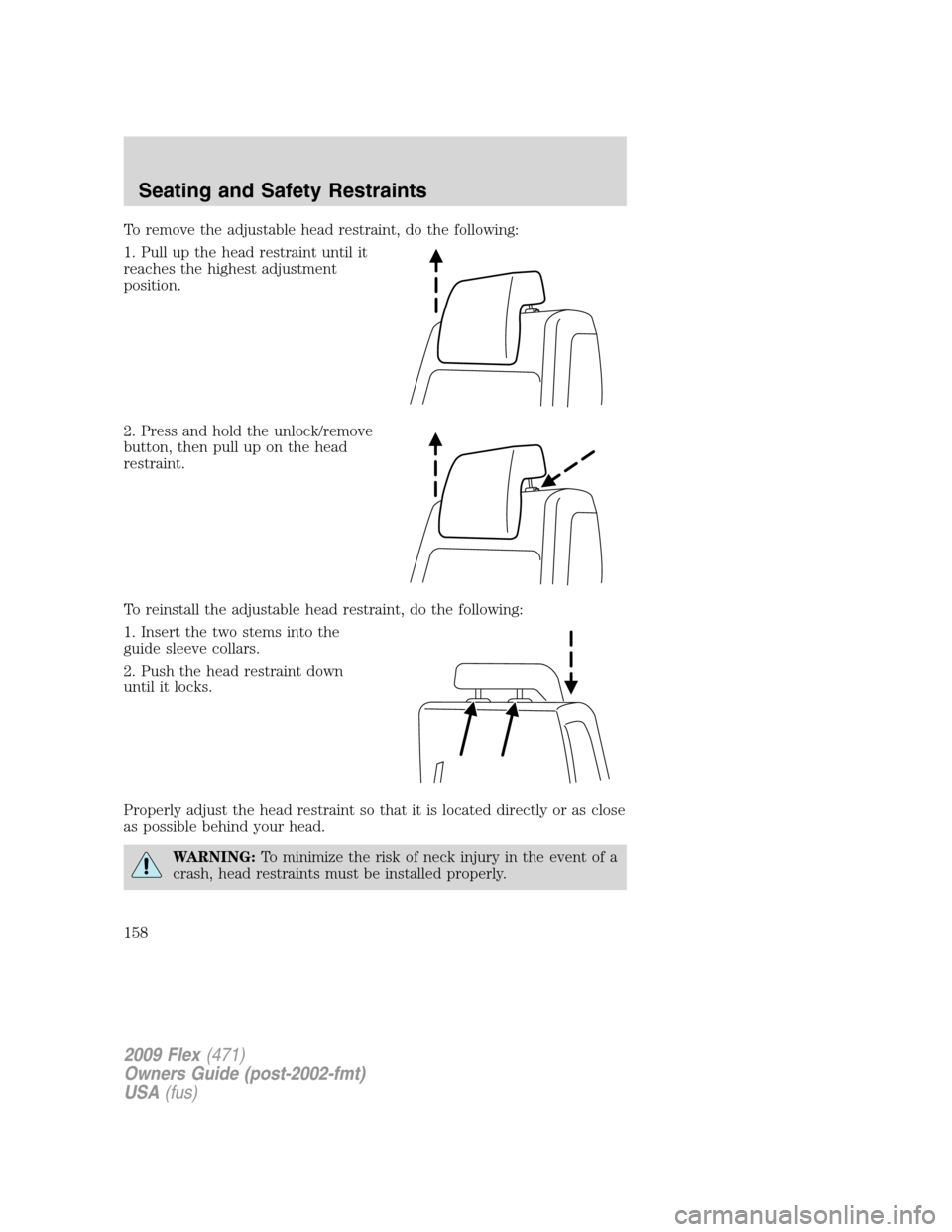FORD FLEX 2009 1.G Owners Manual To remove the adjustable head restraint, do the following:
1. Pull up the head restraint until it
reaches the highest adjustment
position.
2. Press and hold the unlock/remove
button, then pull up on t FORD FLEX 2009 1.G Owners Manual To remove the adjustable head restraint, do the following:
1. Pull up the head restraint until it
reaches the highest adjustment
position.
2. Press and hold the unlock/remove
button, then pull up on t