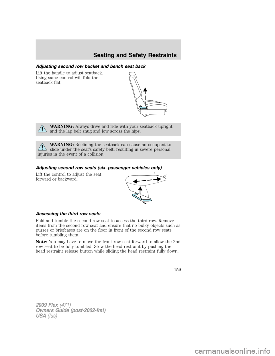 FORD FLEX 2009 1.G User Guide Adjusting second row bucket and bench seat back
Lift the handle to adjust seatback.
Using same control will fold the
seatback flat.
WARNING:Always drive and ride with your seatback upright
and the lap