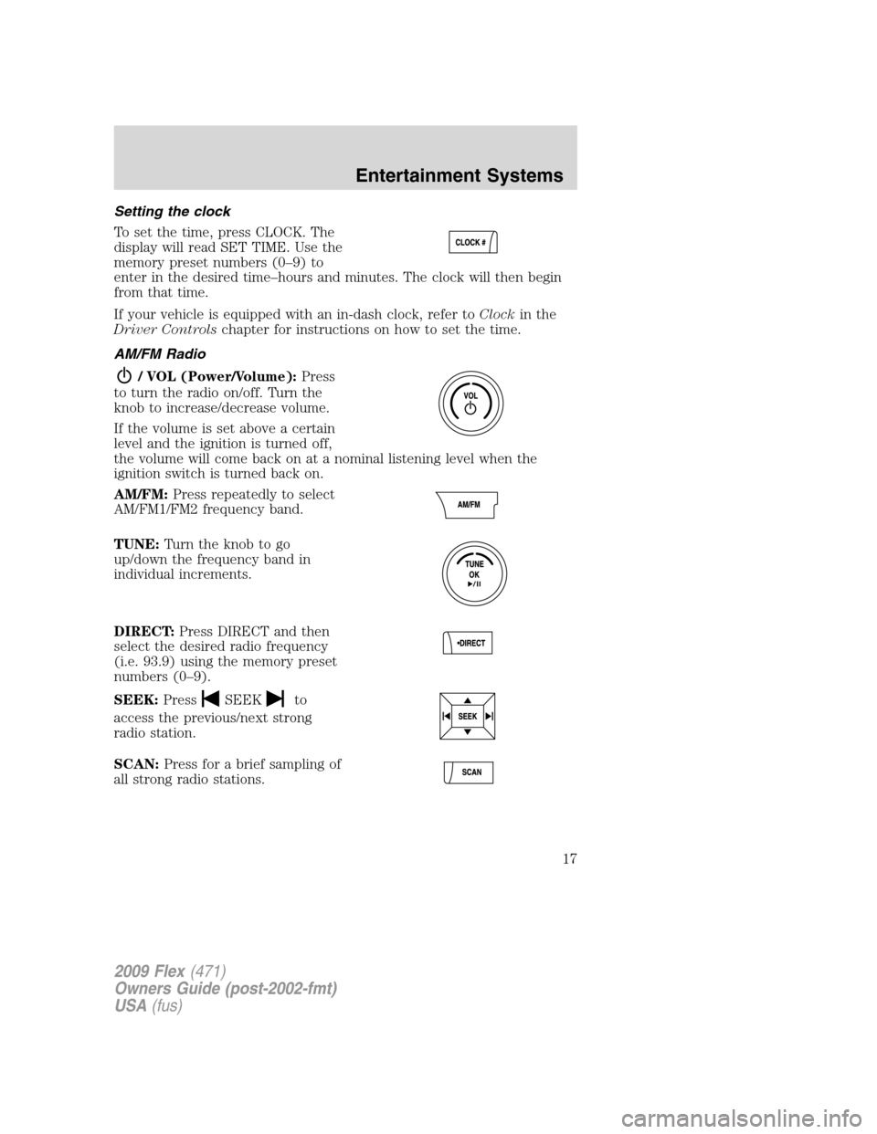 FORD FLEX 2009 1.G Owners Manual Setting the clock
To set the time, press CLOCK. The
display will read SET TIME. Use the
memory preset numbers (0–9) to
enter in the desired time–hours and minutes. The clock will then begin
from t