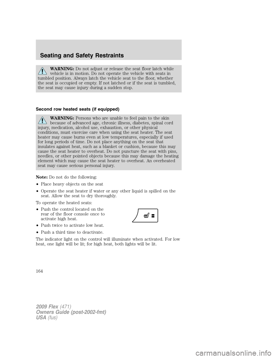FORD FLEX 2009 1.G Owners Manual WARNING:Do not adjust or release the seat floor latch while
vehicle is in motion. Do not operate the vehicle with seats in
tumbled position. Always latch the vehicle seat to the floor, whether
the sea