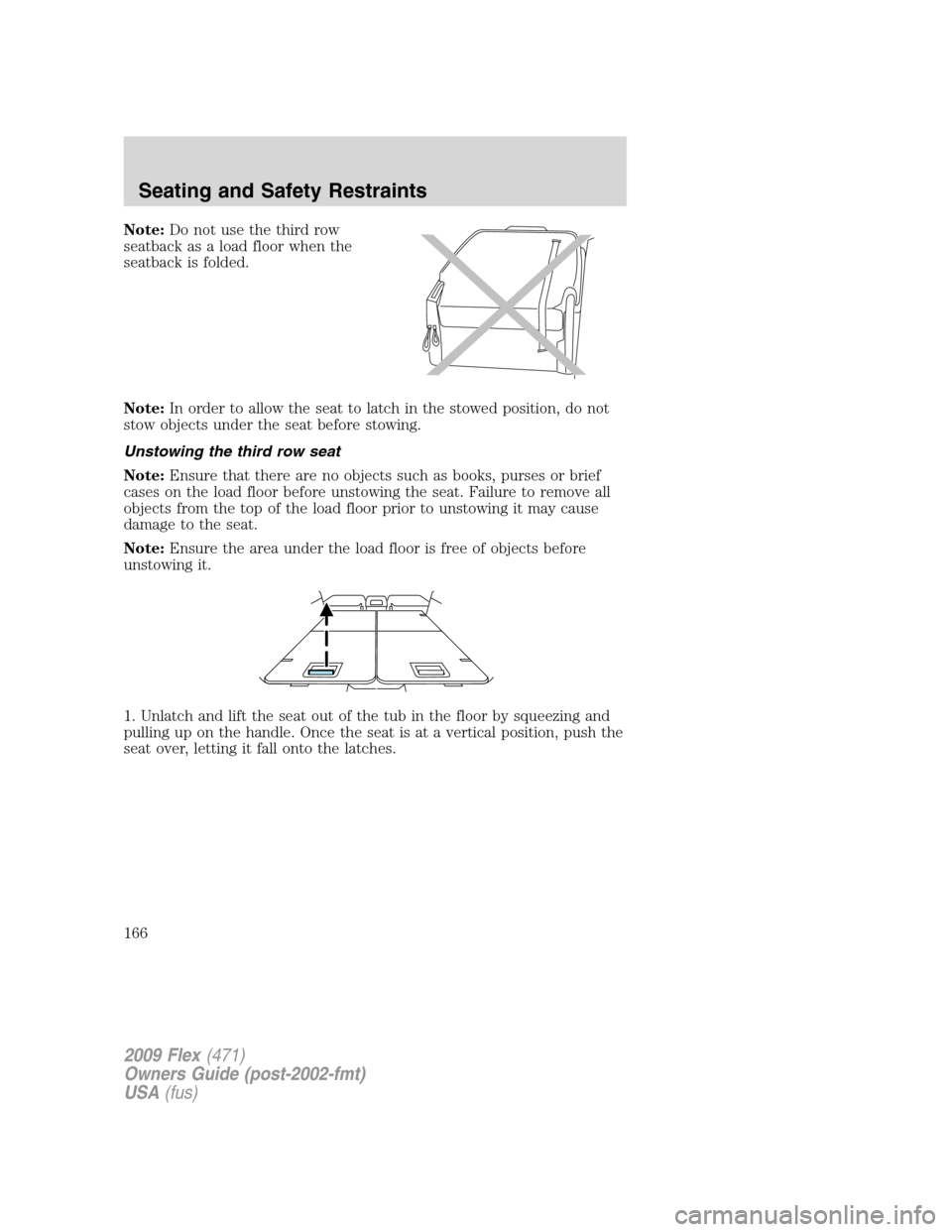 FORD FLEX 2009 1.G Owners Manual Note:Do not use the third row
seatback as a load floor when the
seatback is folded.
Note:In order to allow the seat to latch in the stowed position, do not
stow objects under the seat before stowing.
FORD FLEX 2009 1.G Owners Manual Note:Do not use the third row
seatback as a load floor when the
seatback is folded.
Note:In order to allow the seat to latch in the stowed position, do not
stow objects under the seat before stowing.